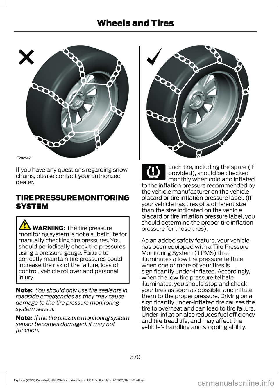 FORD EXPLORER 2020  Owners Manual If you have any questions regarding snow
chains, please contact your authorized
dealer.
TIRE PRESSURE MONITORING
SYSTEM
WARNING: The tire pressure
monitoring system is not a substitute for
manually ch