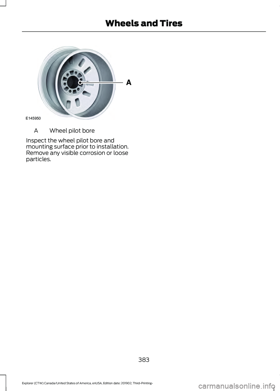 FORD EXPLORER 2020  Owners Manual Wheel pilot bore
A
Inspect the wheel pilot bore and
mounting surface prior to installation.
Remove any visible corrosion or loose
particles.
383
Explorer (CTW) Canada/United States of America, enUSA, 
