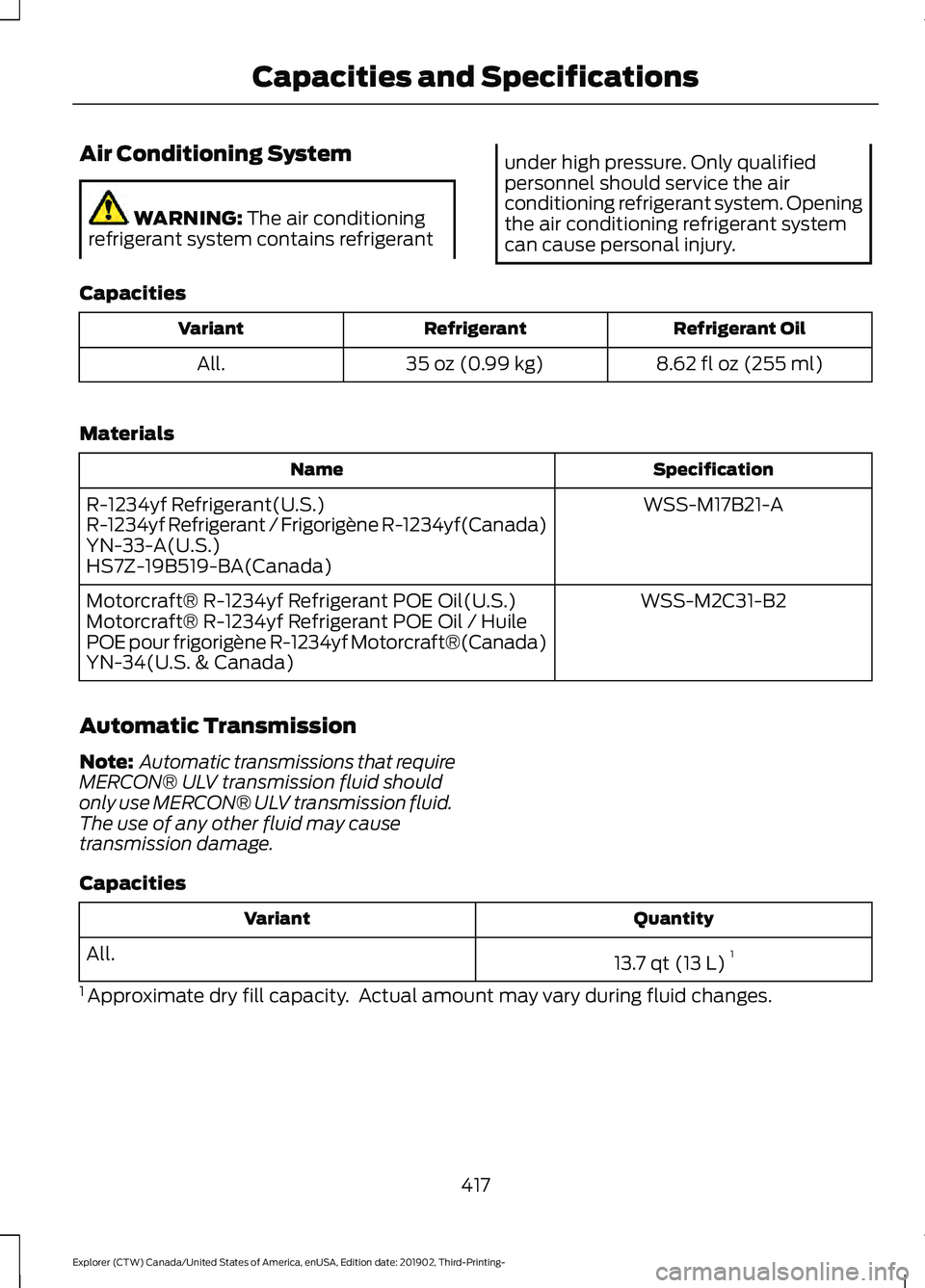 FORD EXPLORER 2020  Owners Manual Air Conditioning System
WARNING: The air conditioning
refrigerant system contains refrigerant under high pressure. Only qualified
personnel should service the air
conditioning refrigerant system. Open