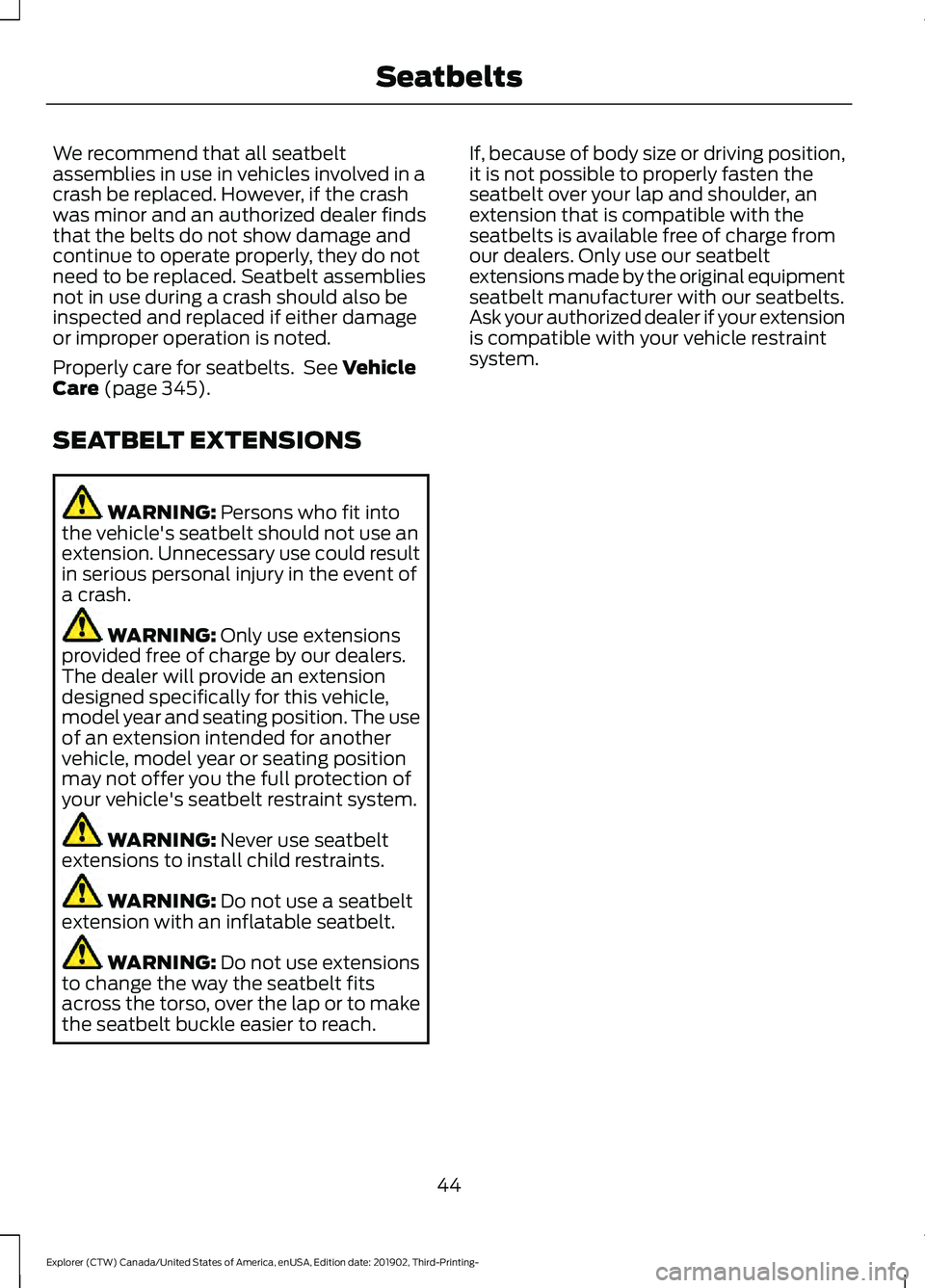 FORD EXPLORER 2020 Owners Manual We recommend that all seatbelt
assemblies in use in vehicles involved in a
crash be replaced. However, if the crash
was minor and an authorized dealer finds
that the belts do not show damage and
conti FORD EXPLORER 2020 Owners Manual We recommend that all seatbelt
assemblies in use in vehicles involved in a
crash be replaced. However, if the crash
was minor and an authorized dealer finds
that the belts do not show damage and
conti