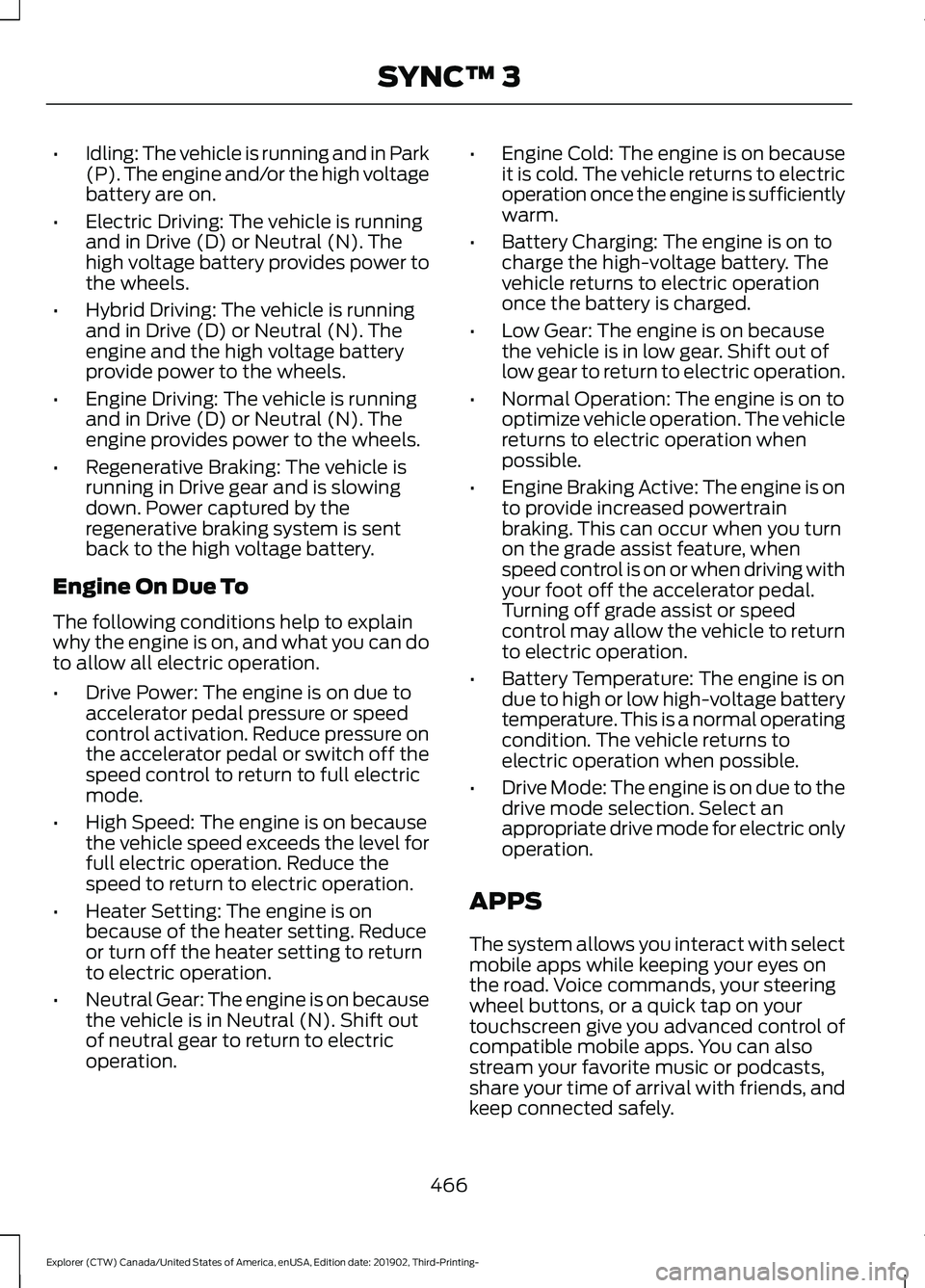 FORD EXPLORER 2020  Owners Manual •
Idling: The vehicle is running and in Park
(P). The engine and/or the high voltage
battery are on.
• Electric Driving: The vehicle is running
and in Drive (D) or Neutral (N). The
high voltage ba