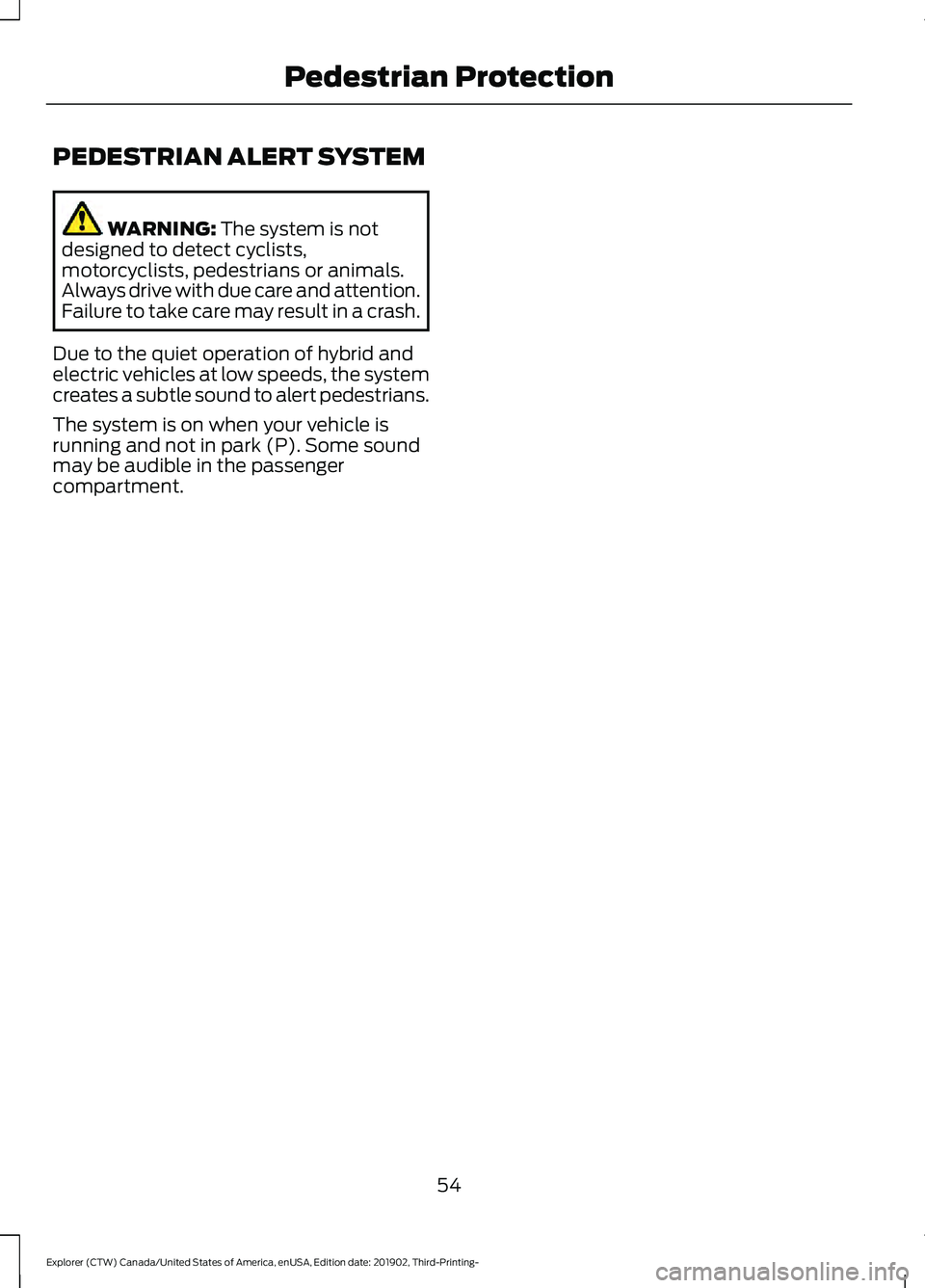 FORD EXPLORER 2020  Owners Manual PEDESTRIAN ALERT SYSTEM
WARNING: The system is not
designed to detect cyclists,
motorcyclists, pedestrians or animals.
Always drive with due care and attention.
Failure to take care may result in a cr
