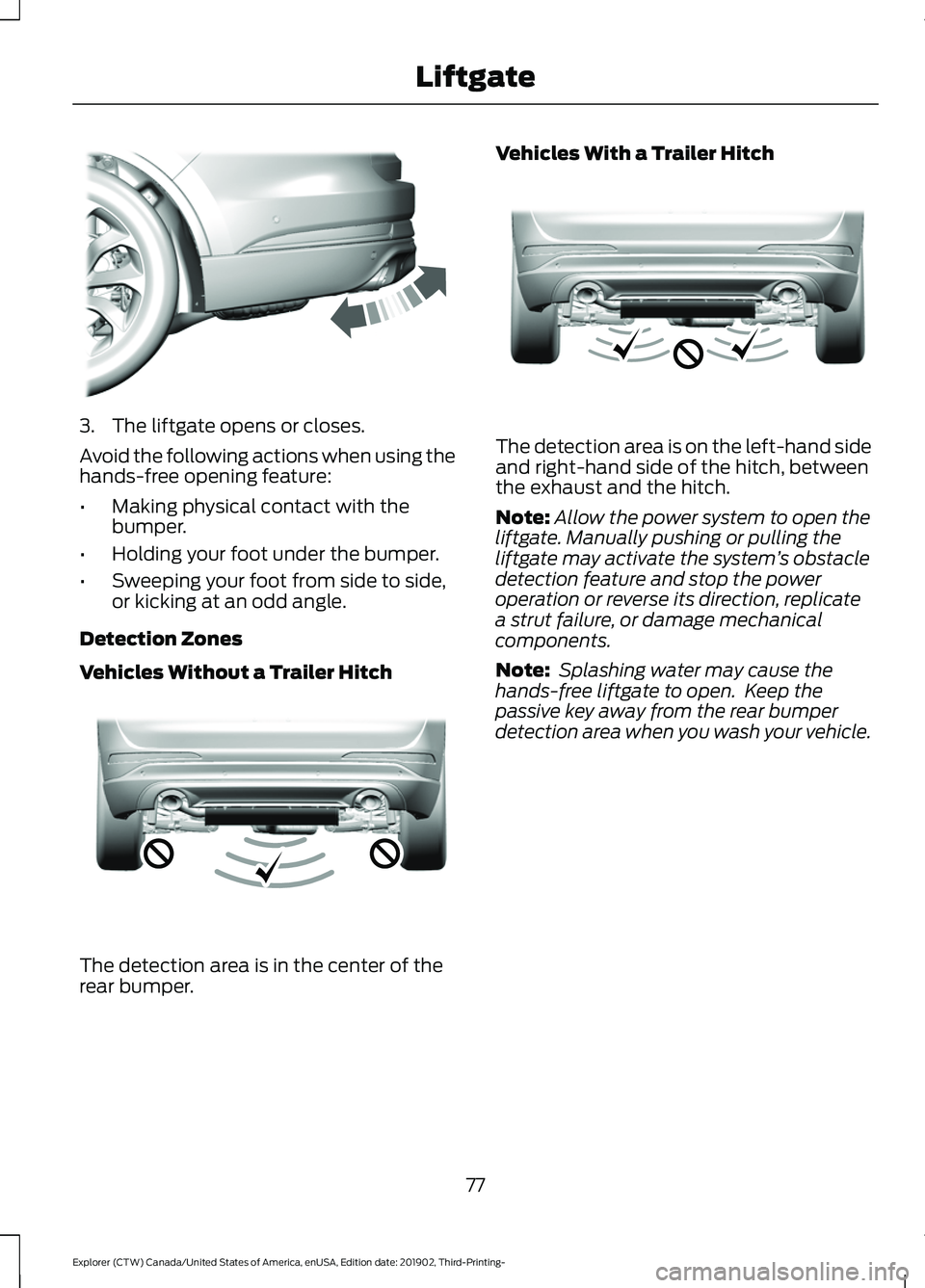FORD EXPLORER 2020 Owners Manual 3. The liftgate opens or closes.
Avoid the following actions when using the
hands-free opening feature:
•
Making physical contact with the
bumper.
• Holding your foot under the bumper.
• Sweepin FORD EXPLORER 2020 Owners Manual 3. The liftgate opens or closes.
Avoid the following actions when using the
hands-free opening feature:
•
Making physical contact with the
bumper.
• Holding your foot under the bumper.
• Sweepin