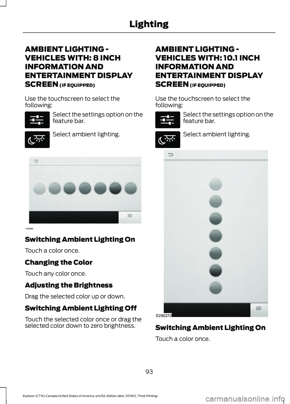 FORD EXPLORER 2020  Owners Manual AMBIENT LIGHTING -
VEHICLES WITH: 8 INCH
INFORMATION AND
ENTERTAINMENT DISPLAY
SCREEN (IF EQUIPPED)
Use the touchscreen to select the
following: Select the settings option on the
feature bar.
Select a