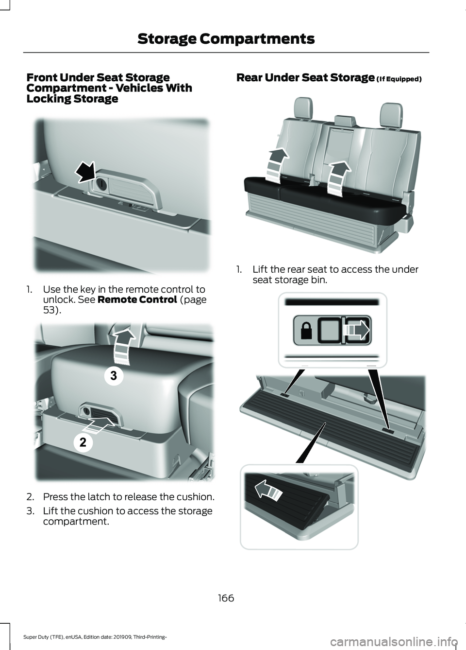 FORD F-250 2020  Owners Manual Front Under Seat Storage
Compartment - Vehicles With
Locking Storage
1. Use the key in the remote control to
unlock. See Remote Control (page
53). 2. Press the latch to release the cushion.
3. Lift th