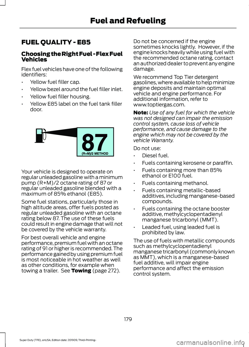 FORD F-250 2020  Owners Manual FUEL QUALITY - E85
Choosing the Right Fuel - Flex Fuel
Vehicles
Flex fuel vehicles have one of the following
identifiers:
•
Yellow fuel filler cap.
• Yellow bezel around the fuel filler inlet.
•