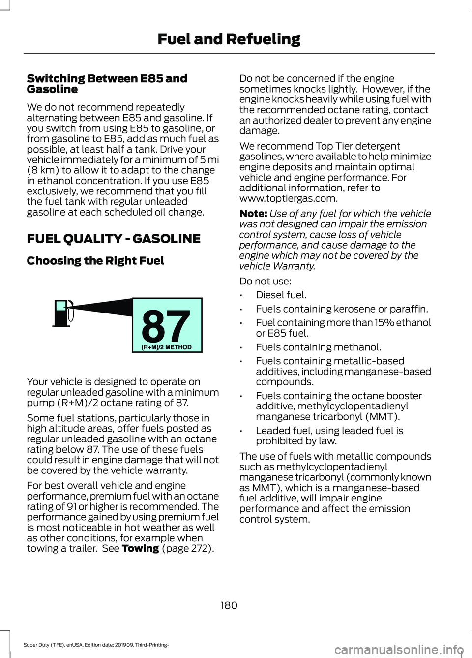 FORD F-250 2020  Owners Manual Switching Between E85 and
Gasoline
We do not recommend repeatedly
alternating between E85 and gasoline. If
you switch from using E85 to gasoline, or
from gasoline to E85, add as much fuel as
possible,
