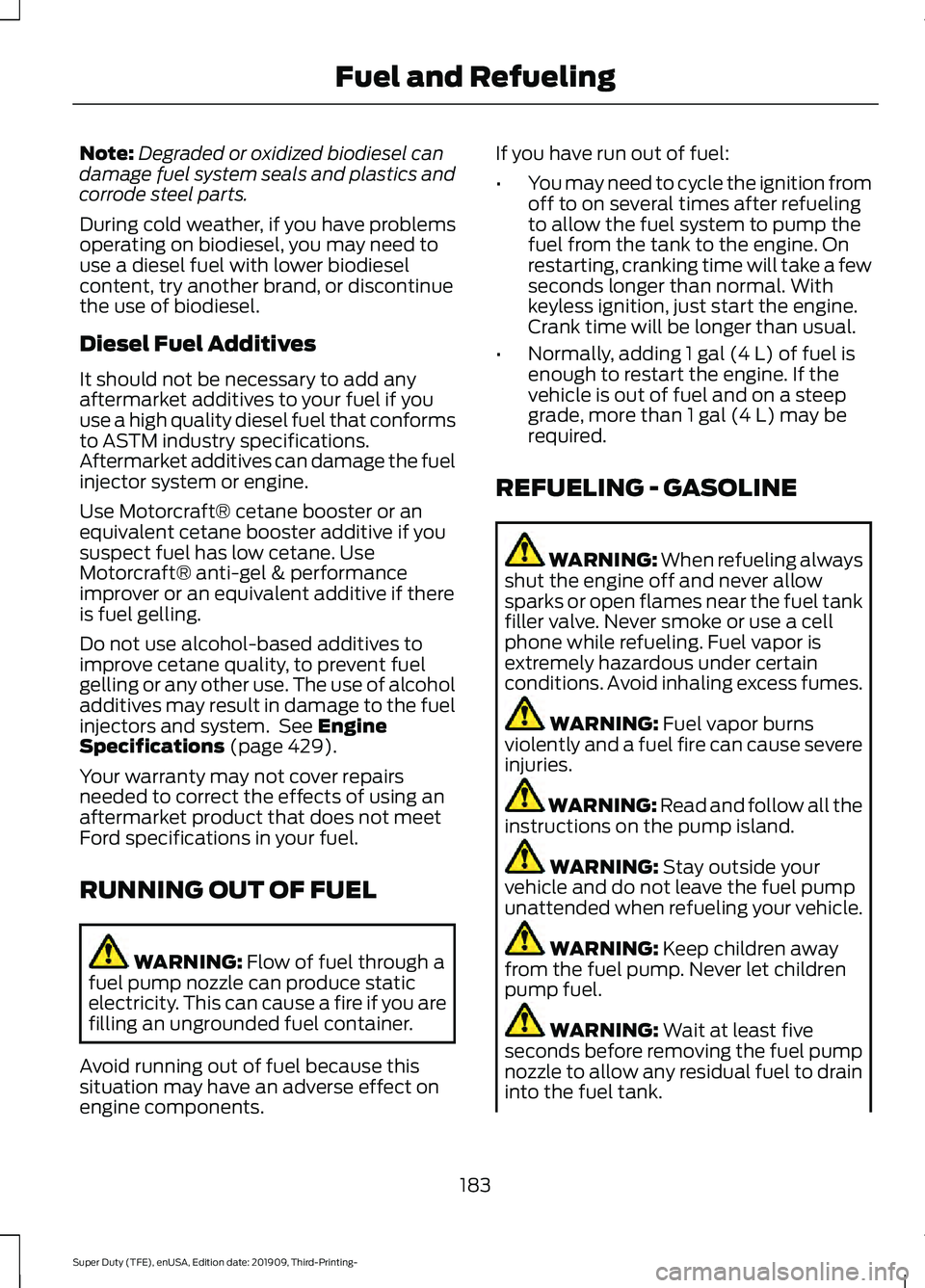 FORD F-250 2020  Owners Manual Note:
Degraded or oxidized biodiesel can
damage fuel system seals and plastics and
corrode steel parts.
During cold weather, if you have problems
operating on biodiesel, you may need to
use a diesel f