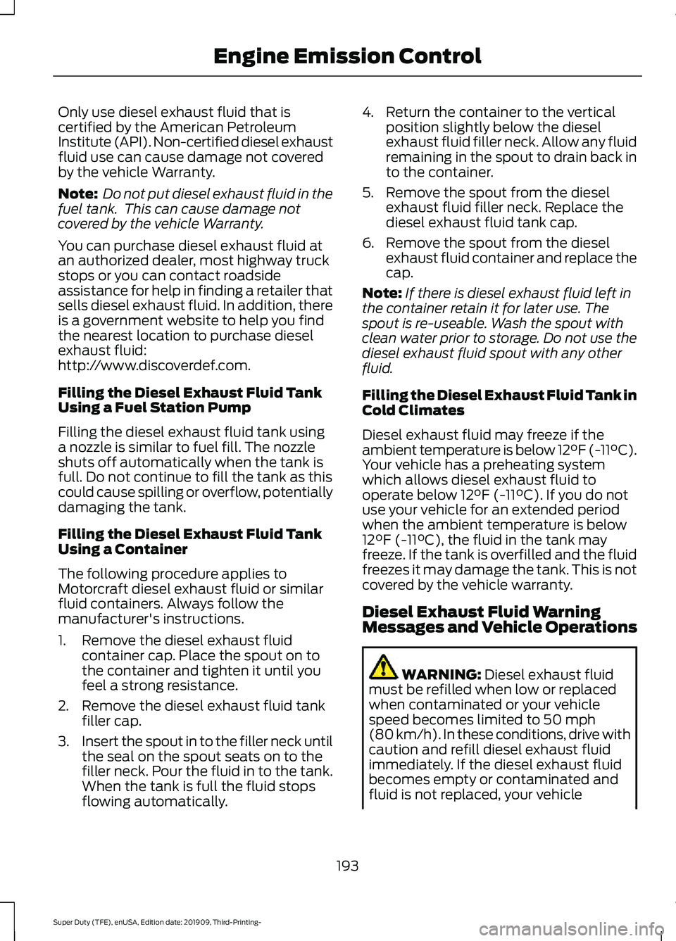 FORD F-250 2020  Owners Manual Only use diesel exhaust fluid that is
certified by the American Petroleum
Institute (API). Non-certified diesel exhaust
fluid use can cause damage not covered
by the vehicle Warranty.
Note:
 Do not pu