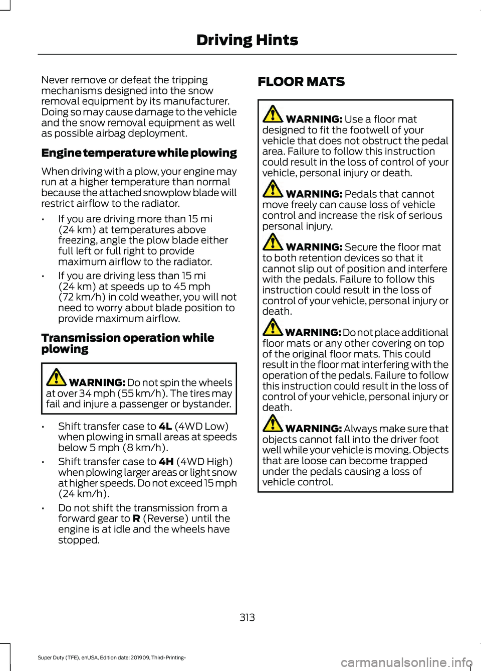 FORD F-250 2020  Owners Manual Never remove or defeat the tripping
mechanisms designed into the snow
removal equipment by its manufacturer.
Doing so may cause damage to the vehicle
and the snow removal equipment as well
as possible