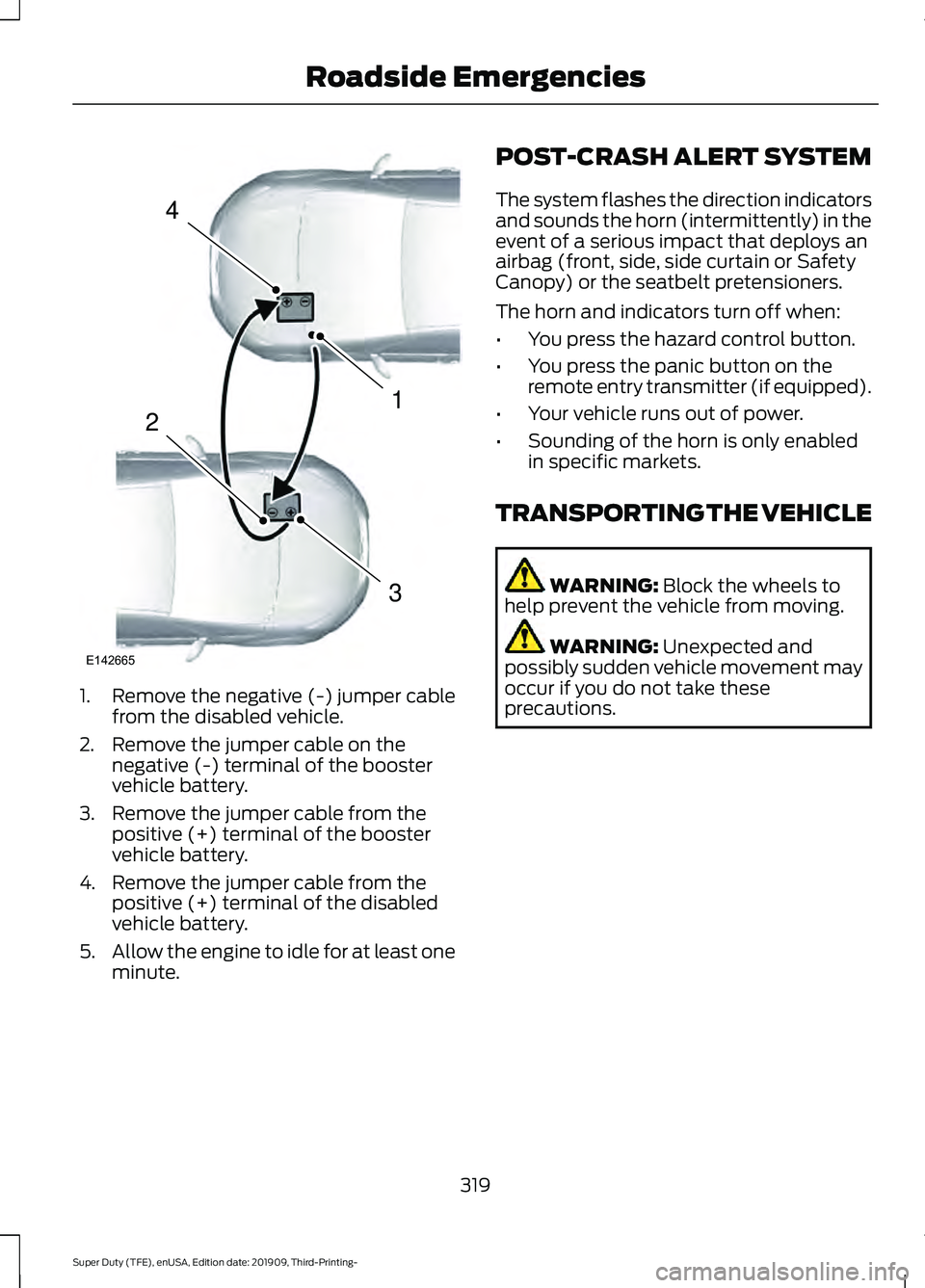 FORD F-250 2020  Owners Manual 1. Remove the negative (-) jumper cable
from the disabled vehicle.
2. Remove the jumper cable on the negative (-) terminal of the booster
vehicle battery.
3. Remove the jumper cable from the positive 