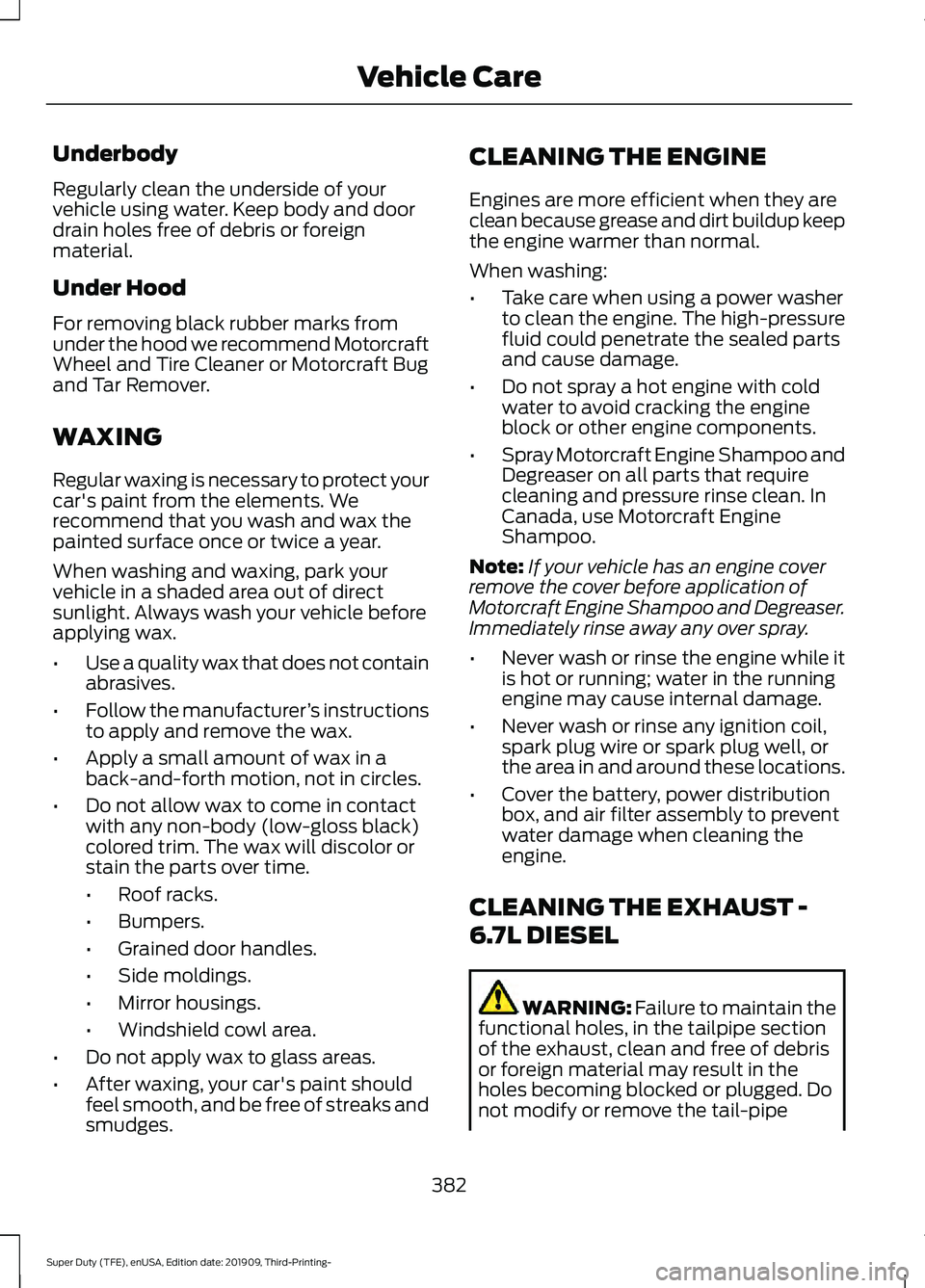 FORD F-250 2020 Owners Manual Underbody
Regularly clean the underside of your
vehicle using water. Keep body and door
drain holes free of debris or foreign
material.
Under Hood
For removing black rubber marks from
under the hood w FORD F-250 2020 Owners Manual Underbody
Regularly clean the underside of your
vehicle using water. Keep body and door
drain holes free of debris or foreign
material.
Under Hood
For removing black rubber marks from
under the hood w