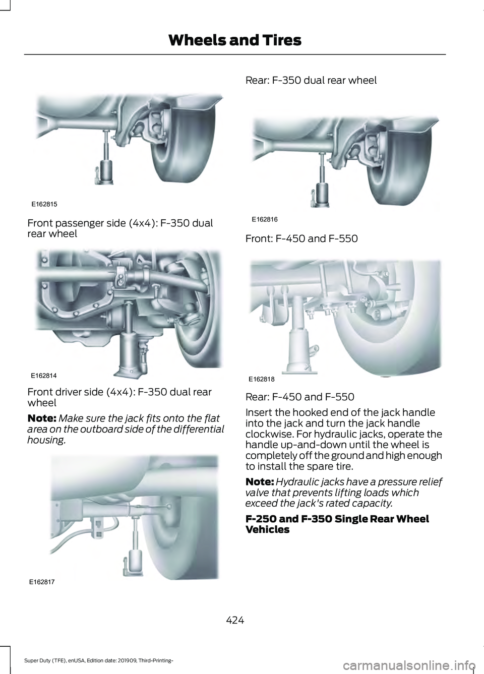 FORD F-250 2020  Owners Manual Front passenger side (4x4): F-350 dual
rear wheel
Front driver side (4x4): F-350 dual rear
wheel
Note:
Make sure the jack fits onto the flat
area on the outboard side of the differential
housing. Rear