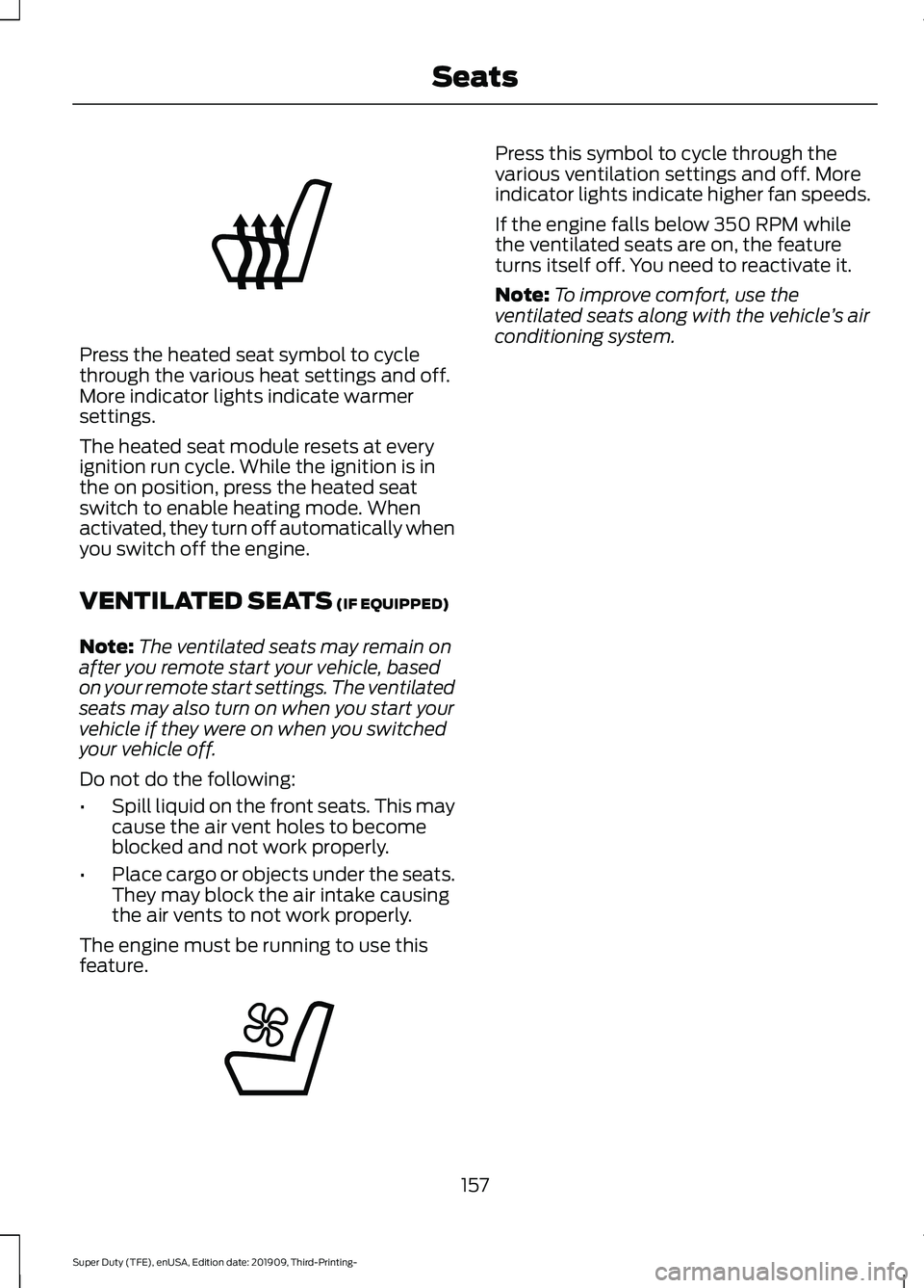FORD F-350 2020  Owners Manual Press the heated seat symbol to cycle
through the various heat settings and off.
More indicator lights indicate warmer
settings.
The heated seat module resets at every
ignition run cycle. While the ig