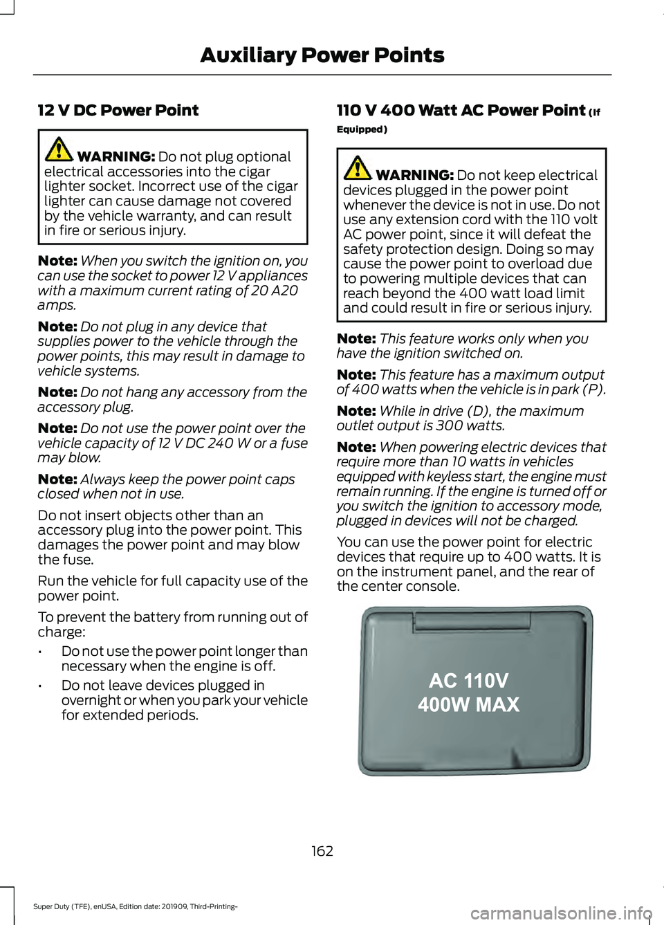 FORD F-350 2020  Owners Manual 12 V DC Power Point
WARNING: Do not plug optional
electrical accessories into the cigar
lighter socket. Incorrect use of the cigar
lighter can cause damage not covered
by the vehicle warranty, and can
