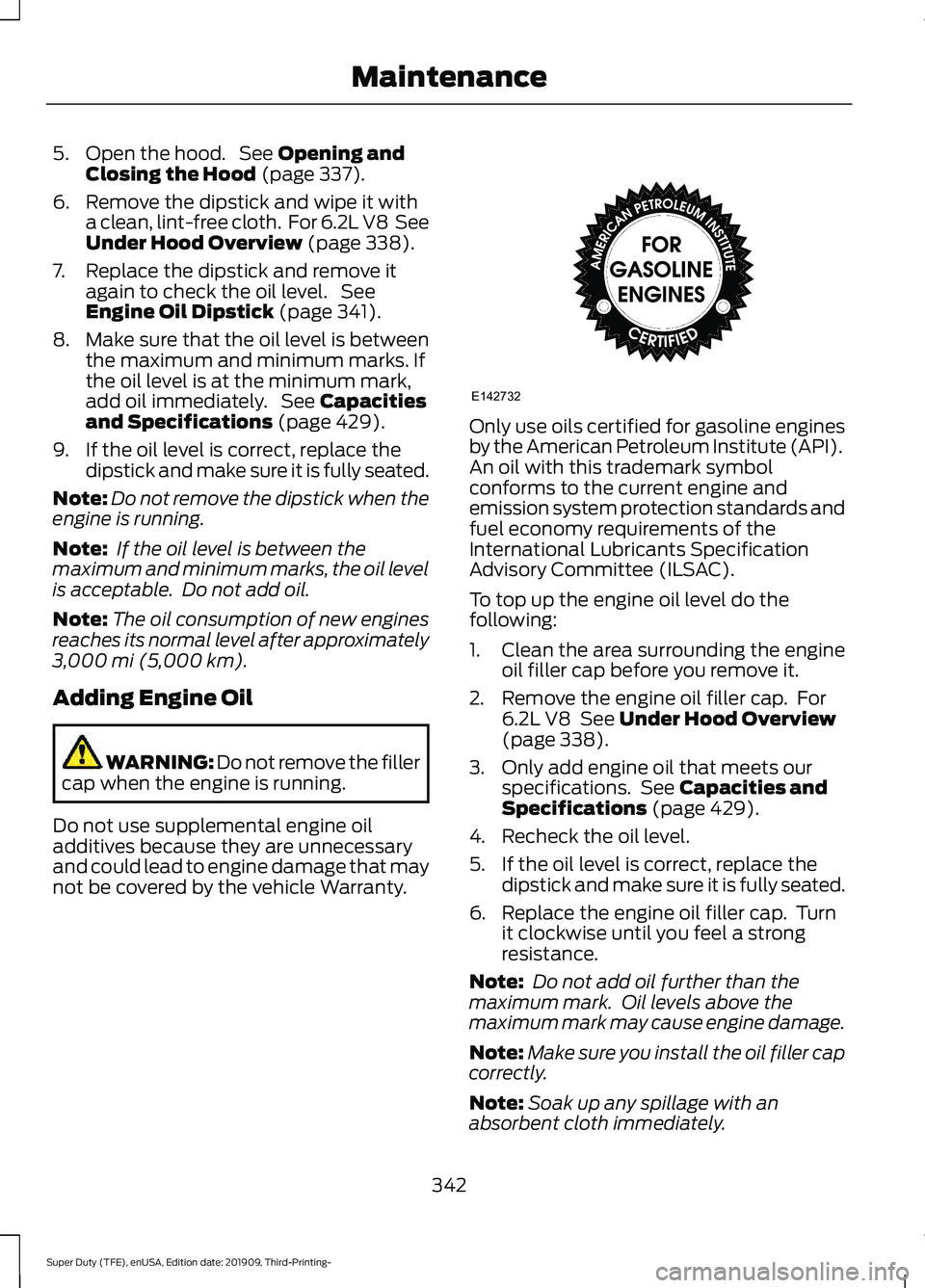 FORD F-350 2020  Owners Manual 5. Open the hood.  See Opening and
Closing the Hood (page 337).
6. Remove the dipstick and wipe it with a clean, lint-free cloth.  For 6.2L V8  See
Under Hood Overview
 (page 338).
7. Replace the dips