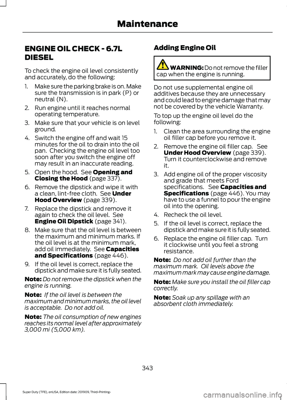 FORD F-350 2020  Owners Manual ENGINE OIL CHECK - 6.7L
DIESEL
To check the engine oil level consistently
and accurately, do the following:
1.
Make sure the parking brake is on. Make
sure the transmission is in park (P) or
neutral (