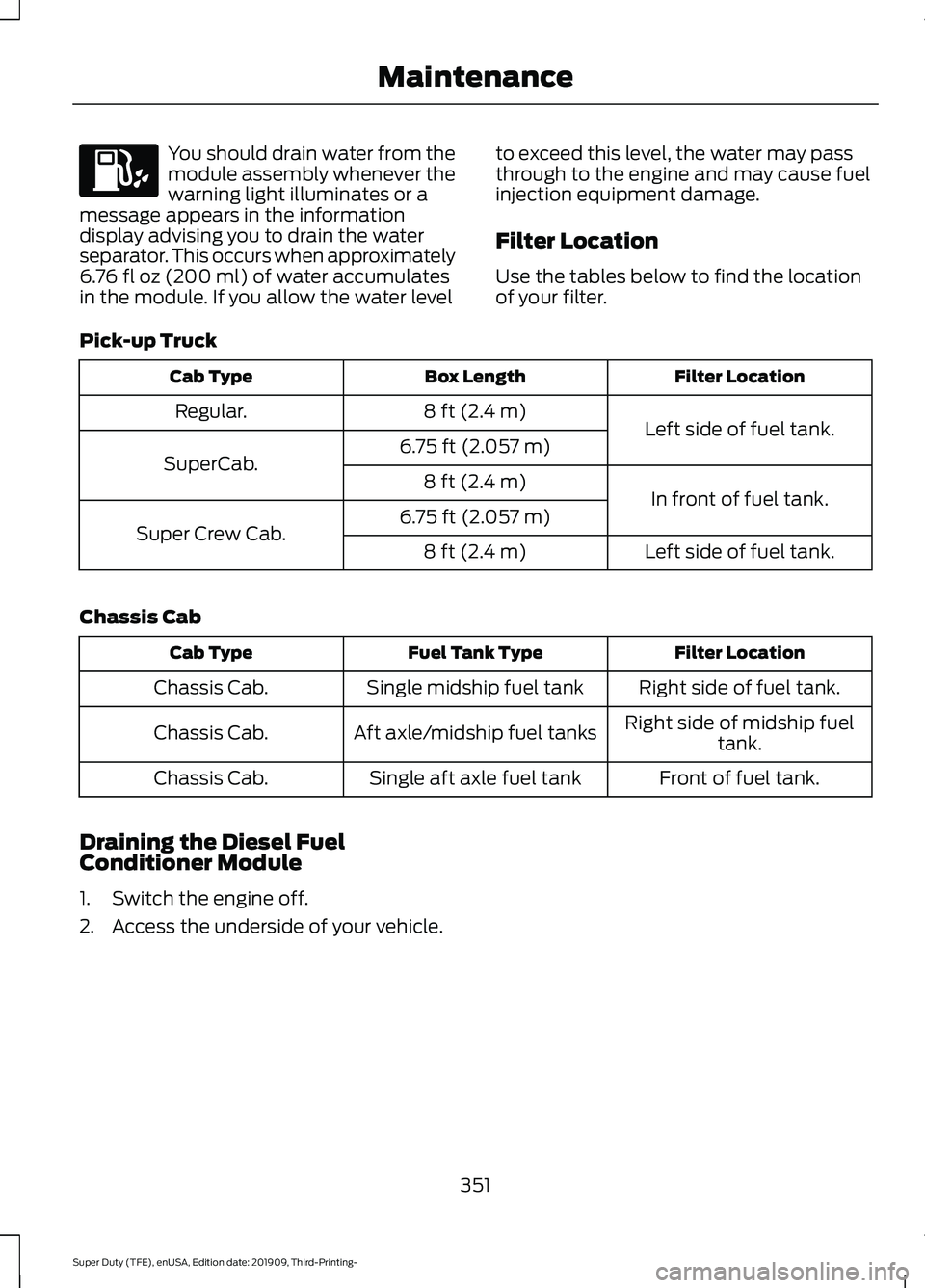 FORD F-350 2020  Owners Manual You should drain water from the
module assembly whenever the
warning light illuminates or a
message appears in the information
display advising you to drain the water
separator. This occurs when appro