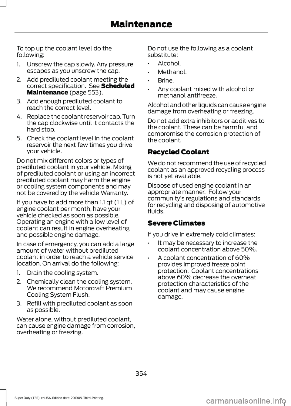 FORD F-350 2020  Owners Manual To top up the coolant level do the
following:
1. Unscrew the cap slowly. Any pressure
escapes as you unscrew the cap.
2. Add prediluted coolant meeting the correct specification.  See Scheduled
Mainte