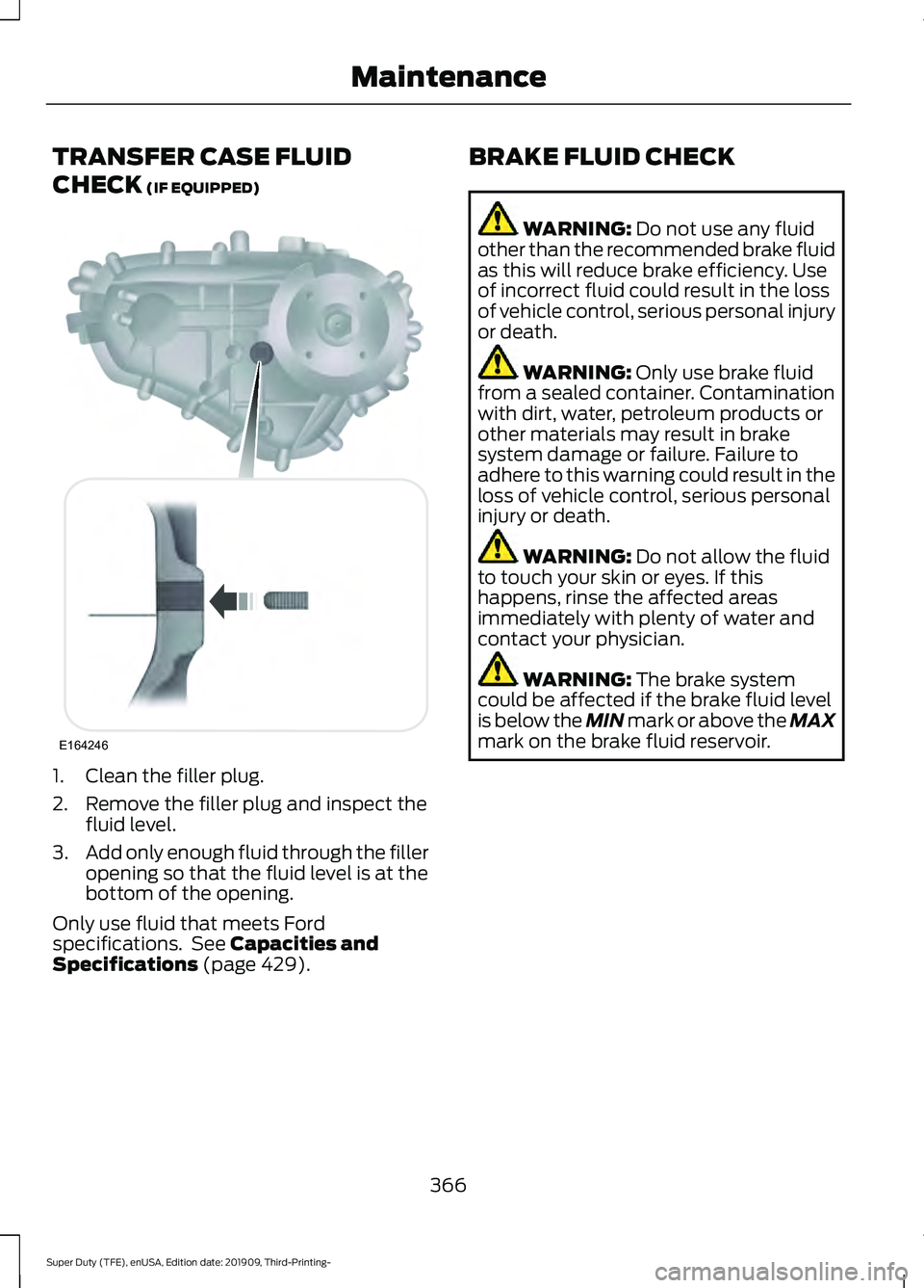 FORD F-350 2020  Owners Manual TRANSFER CASE FLUID
CHECK (IF EQUIPPED)
1. Clean the filler plug.
2. Remove the filler plug and inspect the
fluid level.
3. Add only enough fluid through the filler
opening so that the fluid level is 