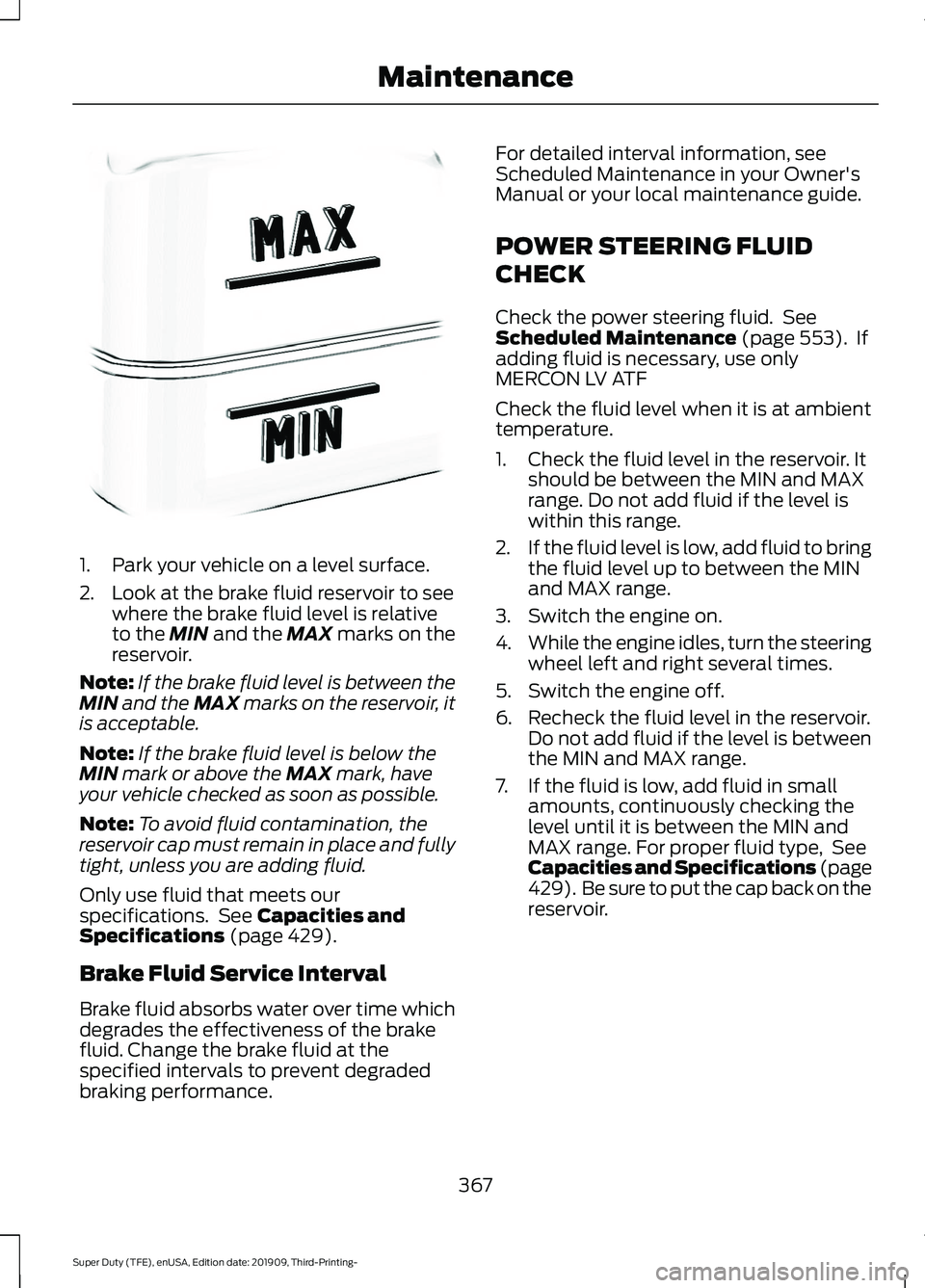 FORD F-350 2020  Owners Manual 1. Park your vehicle on a level surface.
2. Look at the brake fluid reservoir to see
where the brake fluid level is relative
to the MIN and the MAX marks on the
reservoir.
Note: If the brake fluid lev