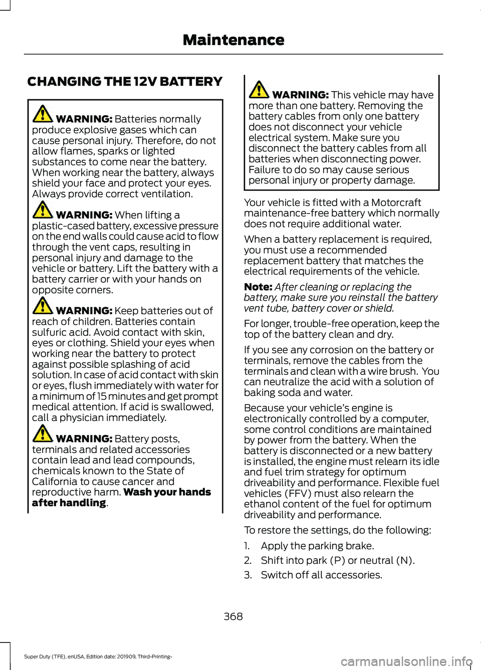 FORD F-350 2020  Owners Manual CHANGING THE 12V BATTERY
WARNING: Batteries normally
produce explosive gases which can
cause personal injury. Therefore, do not
allow flames, sparks or lighted
substances to come near the battery.
Whe