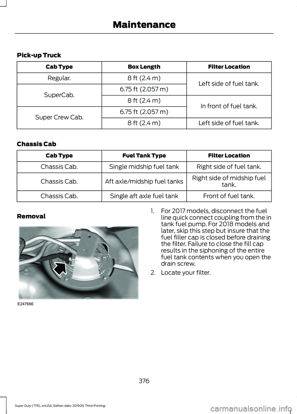 FORD F-350 2020  Owners Manual Pick-up Truck
Filter Location
Box Length
Cab Type
Left side of fuel tank.
8 ft (2.4 m)
Regular.
6.75 ft (2.057 m)
SuperCab.
In front of fuel tank.
8 ft (2.4 m)
6.75 ft (2.057 m)
Super Crew Cab.
Left s