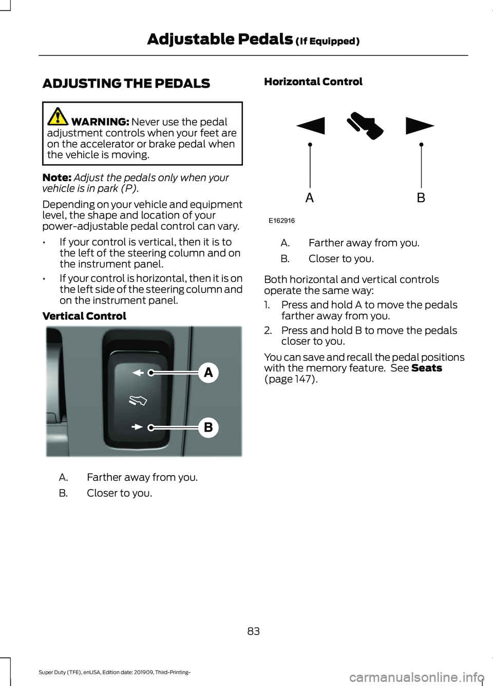FORD F-350 2020  Owners Manual ADJUSTING THE PEDALS
WARNING: Never use the pedal
adjustment controls when your feet are
on the accelerator or brake pedal when
the vehicle is moving.
Note: Adjust the pedals only when your
vehicle is