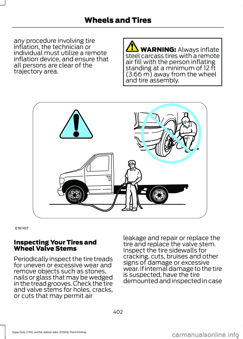 FORD F-450 2020  Owners Manual any procedure involving tire
inflation, the technician or
individual must utilize a remote
inflation device, and ensure that
all persons are clear of the
trajectory area.
WARNING: Always inflate
steel