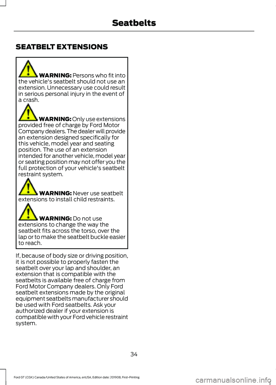 FORD GT 2020 Owners Manual SEATBELT EXTENSIONS
WARNING: Persons who fit into
the vehicle's seatbelt should not use an
extension. Unnecessary use could result
in serious personal injury in the event of
a crash. WARNING: Only FORD GT 2020 Owners Manual SEATBELT EXTENSIONS
WARNING: Persons who fit into
the vehicle's seatbelt should not use an
extension. Unnecessary use could result
in serious personal injury in the event of
a crash. WARNING: Only