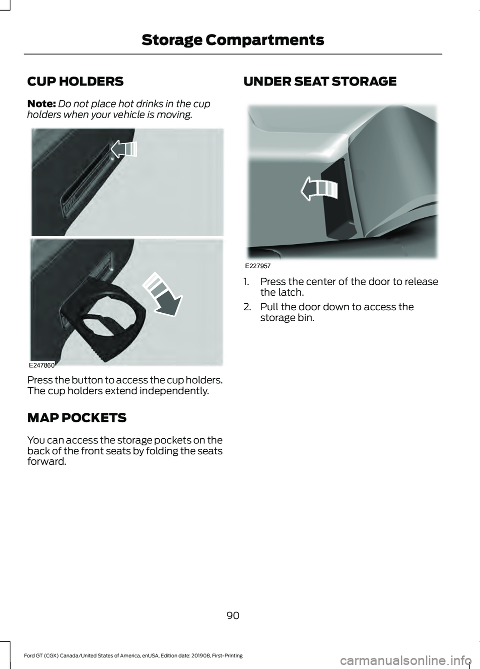 FORD GT 2020  Owners Manual CUP HOLDERS
Note:
Do not place hot drinks in the cup
holders when your vehicle is moving. Press the button to access the cup holders.
The cup holders extend independently.
MAP POCKETS
You can access t