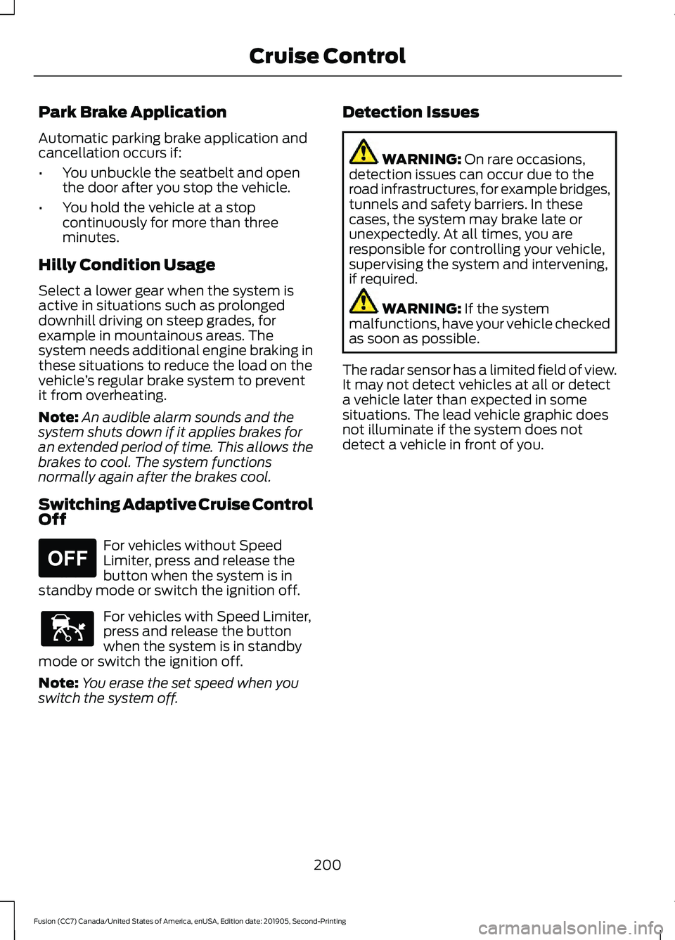 FORD FUSION 2020  Owners Manual Park Brake Application
Automatic parking brake application and
cancellation occurs if:
•
You unbuckle the seatbelt and open
the door after you stop the vehicle.
• You hold the vehicle at a stop
co