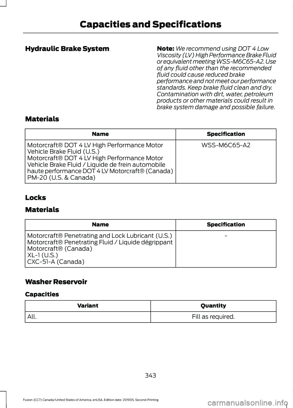 FORD FUSION 2020  Owners Manual Hydraulic Brake System
Note:
We recommend using DOT 4 Low
Viscosity (LV) High Performance Brake Fluid
or equivalent meeting WSS-M6C65-A2. Use
of any fluid other than the recommended
fluid could cause 