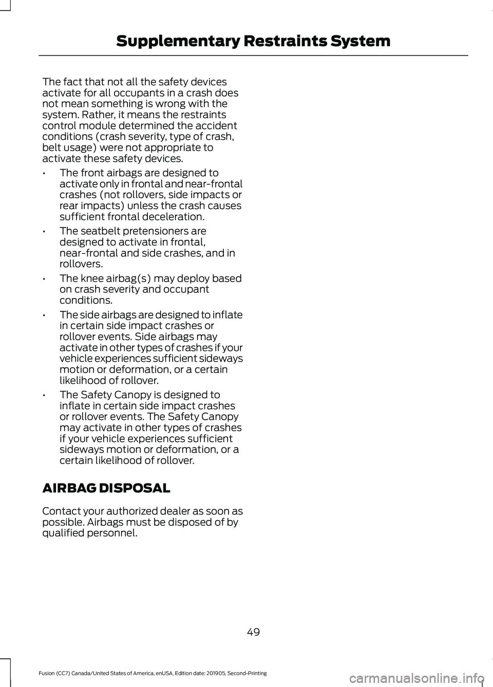 FORD FUSION 2020  Owners Manual The fact that not all the safety devices
activate for all occupants in a crash does
not mean something is wrong with the
system. Rather, it means the restraints
control module determined the accident

