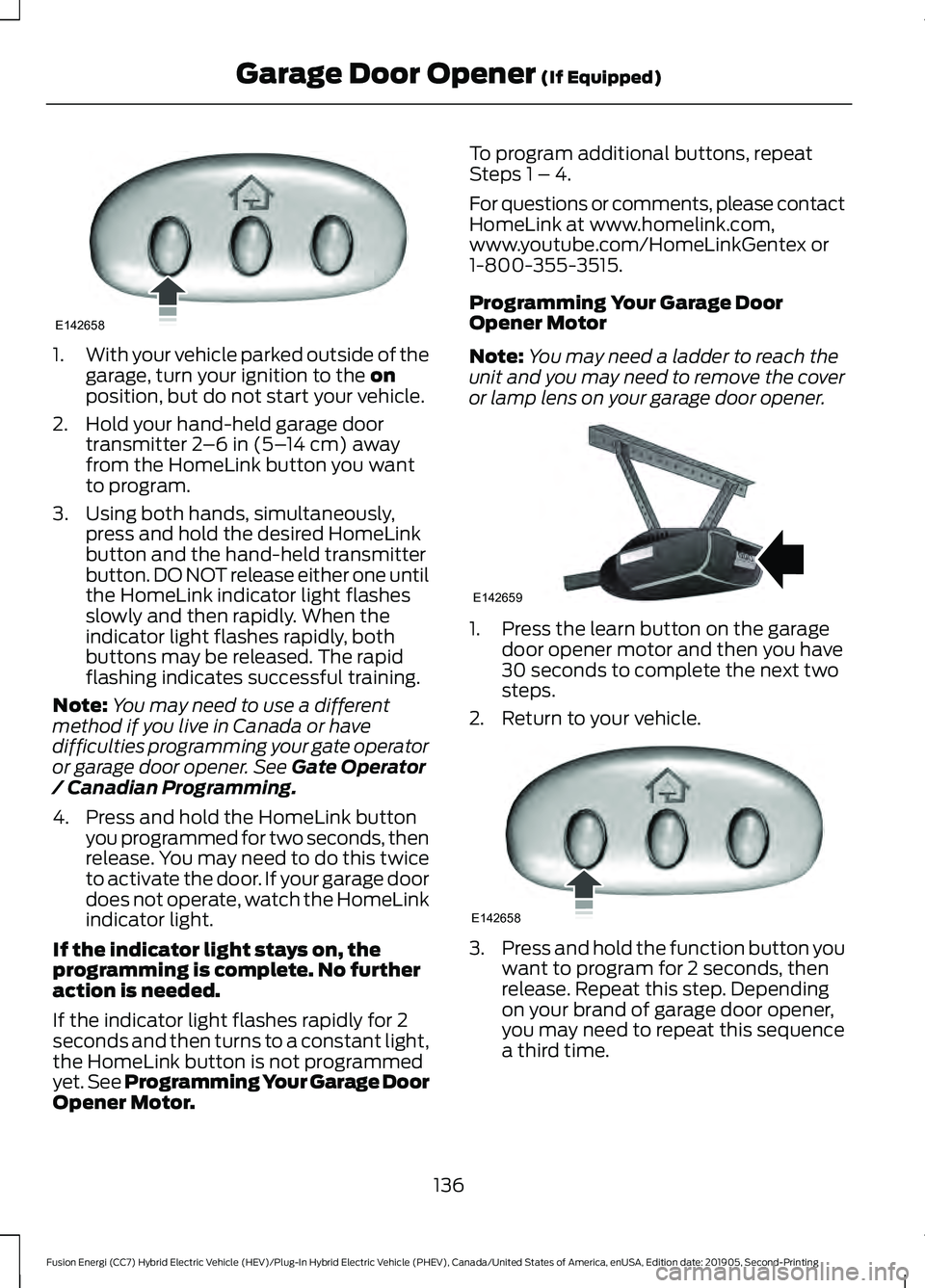 FORD FUSION/HYBRID 2020  Owners Manual 1.
With your vehicle parked outside of the
garage, turn your ignition to the on
position, but do not start your vehicle.
2. Hold your hand-held garage door transmitter 
2–6 in (5– 14 cm) away
from