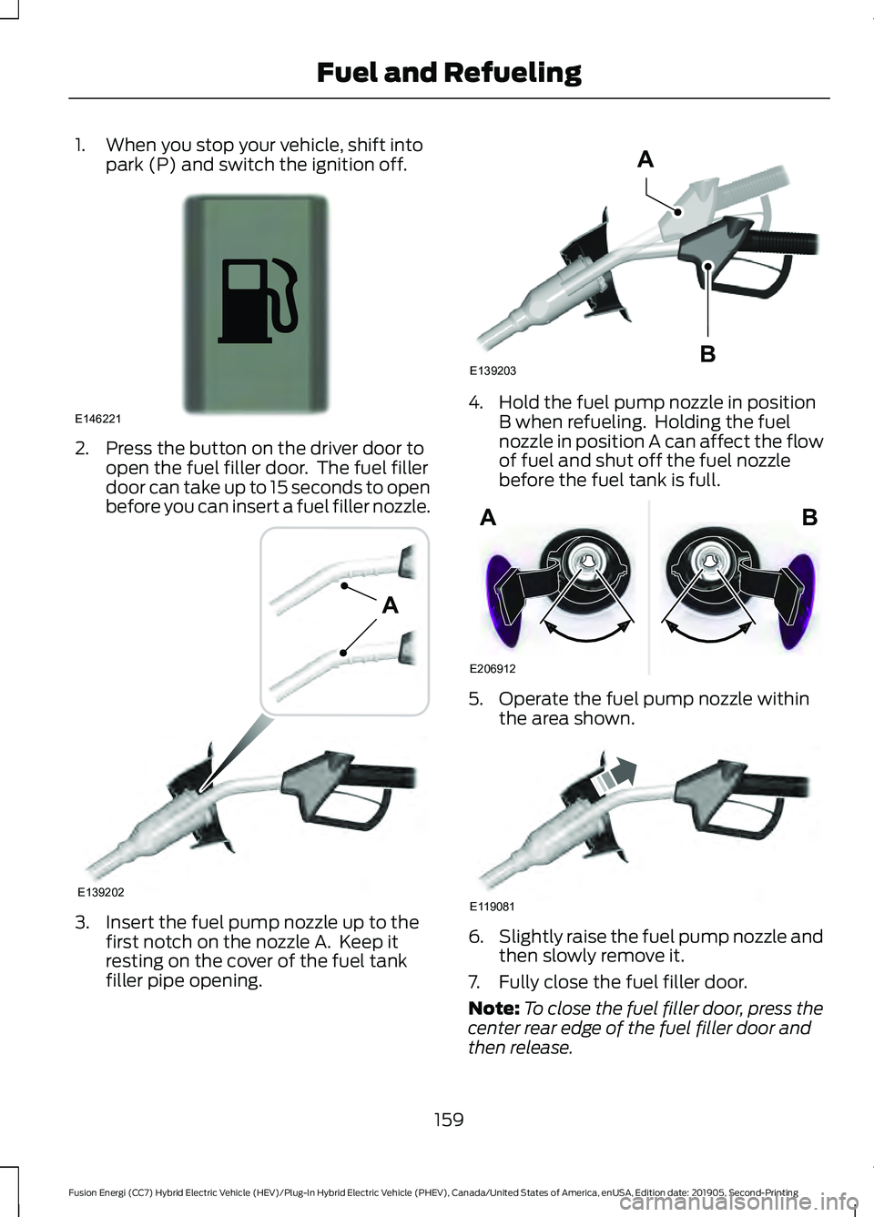 FORD FUSION/HYBRID 2020  Owners Manual 1. When you stop your vehicle, shift into
park (P) and switch the ignition off. 2. Press the button on the driver door to
open the fuel filler door.  The fuel filler
door can take up to 15 seconds to 
