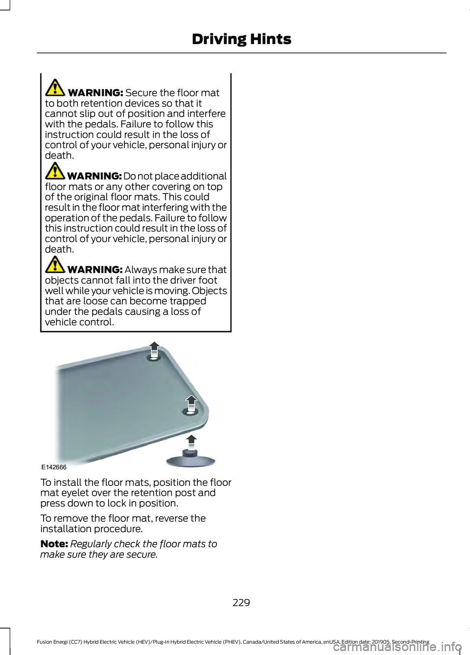 FORD FUSION/HYBRID 2020  Owners Manual WARNING: Secure the floor mat
to both retention devices so that it
cannot slip out of position and interfere
with the pedals. Failure to follow this
instruction could result in the loss of
control of 