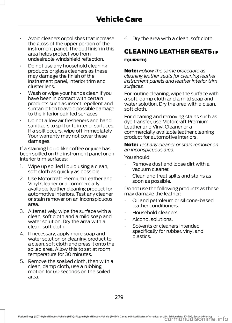 FORD FUSION/HYBRID 2020  Owners Manual •
Avoid cleaners or polishes that increase
the gloss of the upper portion of the
instrument panel. The dull finish in this
area helps protect you from
undesirable windshield reflection.
• Do not u