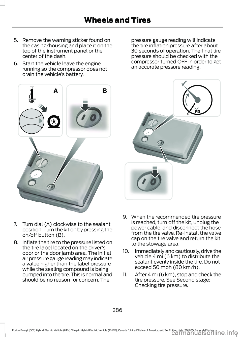 FORD FUSION/HYBRID 2020  Owners Manual 5. Remove the warning sticker found on
the casing/housing and place it on the
top of the instrument panel or the
center of the dash.
6. Start the vehicle leave the engine running so the compressor doe