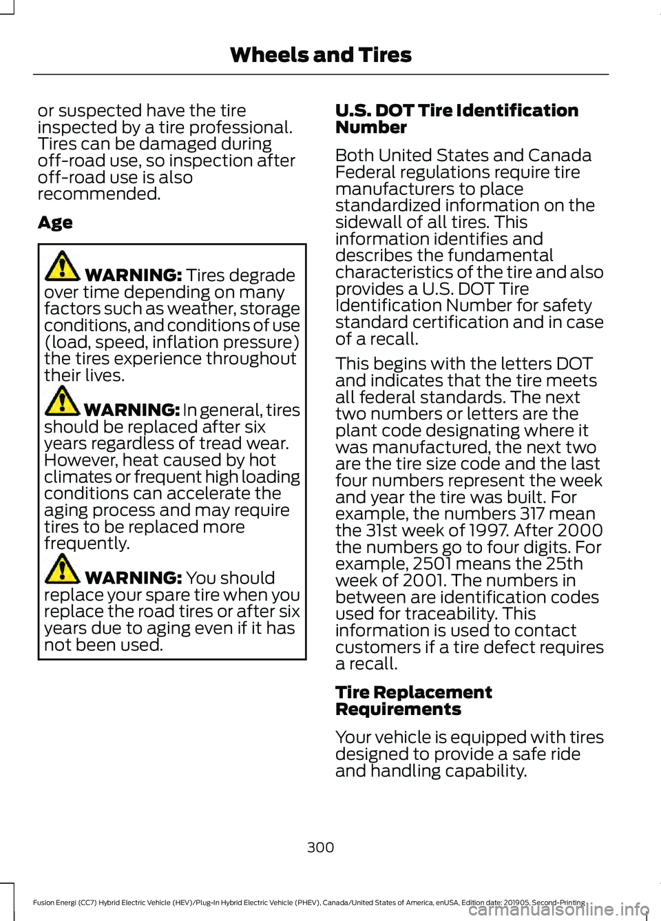 FORD FUSION/HYBRID 2020  Owners Manual or suspected have the tire
inspected by a tire professional.
Tires can be damaged during
off-road use, so inspection after
off-road use is also
recommended.
Age
WARNING: Tires degrade
over time depend