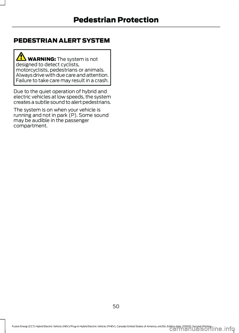 FORD FUSION/HYBRID 2020  Owners Manual PEDESTRIAN ALERT SYSTEM
WARNING: The system is not
designed to detect cyclists,
motorcyclists, pedestrians or animals.
Always drive with due care and attention.
Failure to take care may result in a cr