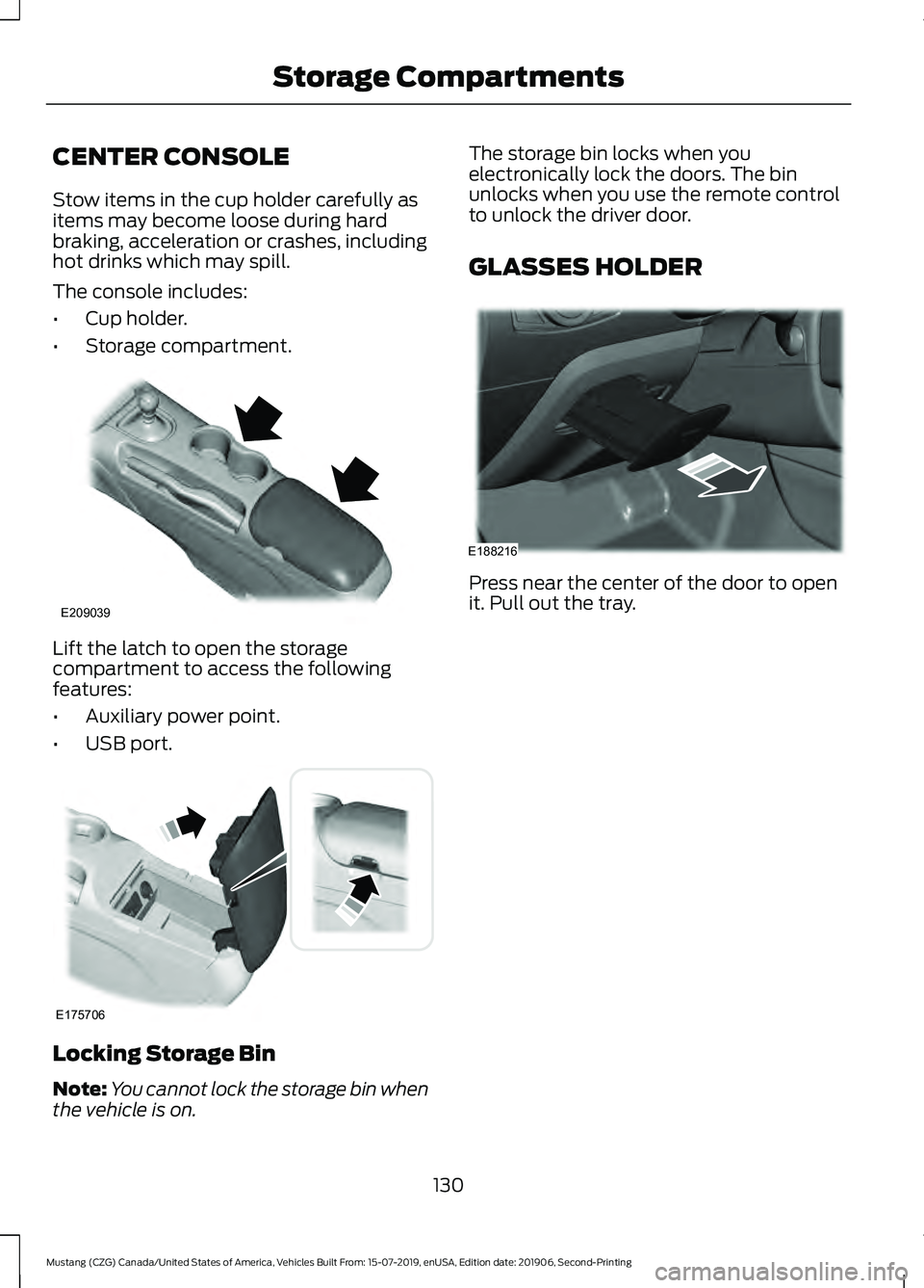 FORD MUSTANG 2020  Owners Manual CENTER CONSOLE
Stow items in the cup holder carefully as
items may become loose during hard
braking, acceleration or crashes, including
hot drinks which may spill.
The console includes:
•
Cup holder