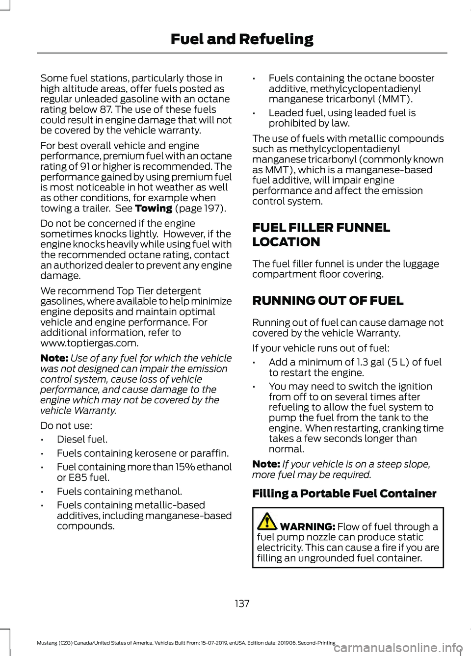 FORD MUSTANG 2020  Owners Manual Some fuel stations, particularly those in
high altitude areas, offer fuels posted as
regular unleaded gasoline with an octane
rating below 87. The use of these fuels
could result in engine damage that