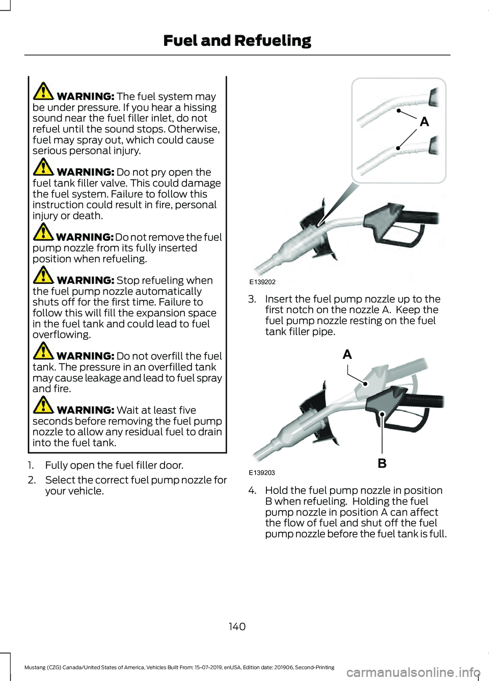 FORD MUSTANG 2020  Owners Manual WARNING: The fuel system may
be under pressure. If you hear a hissing
sound near the fuel filler inlet, do not
refuel until the sound stops. Otherwise,
fuel may spray out, which could cause
serious pe