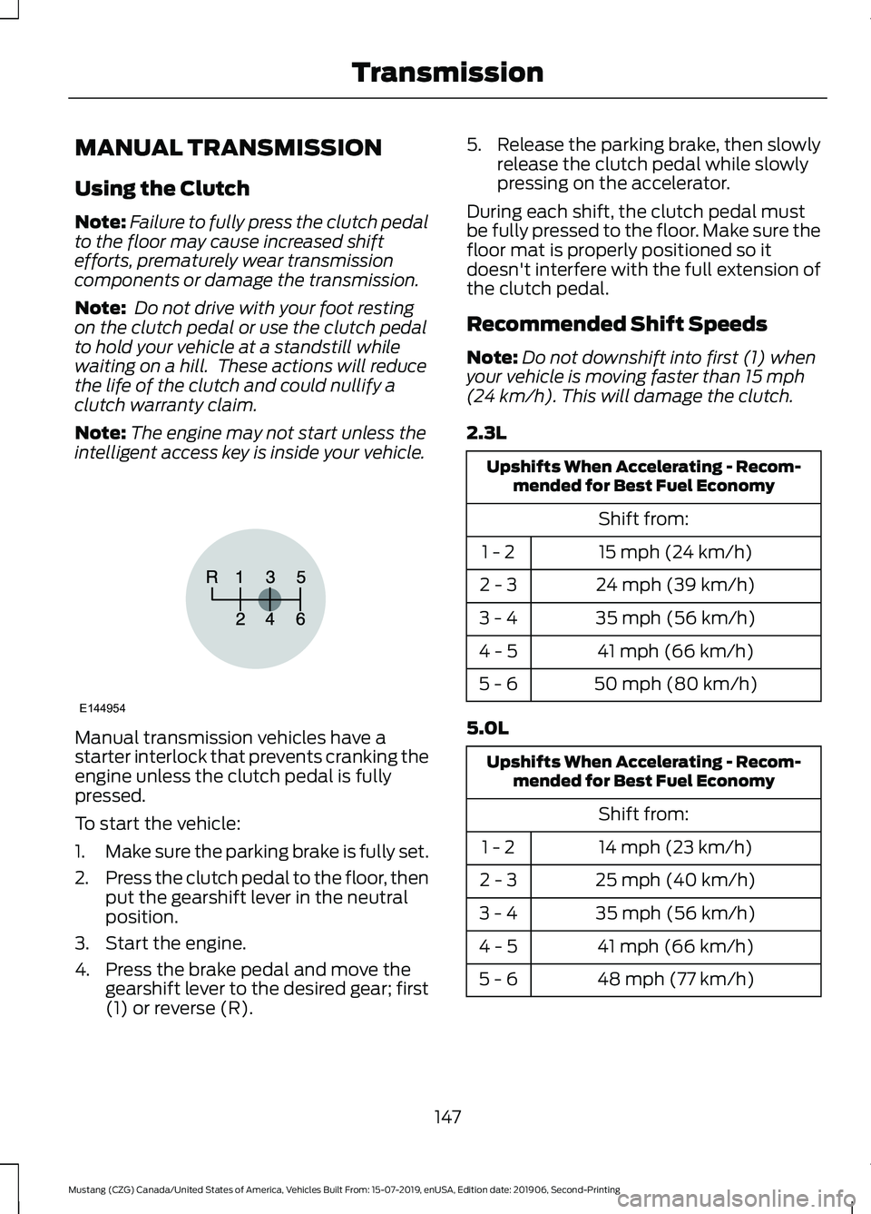 FORD MUSTANG 2020  Owners Manual MANUAL TRANSMISSION
Using the Clutch
Note:
Failure to fully press the clutch pedal
to the floor may cause increased shift
efforts, prematurely wear transmission
components or damage the transmission.
