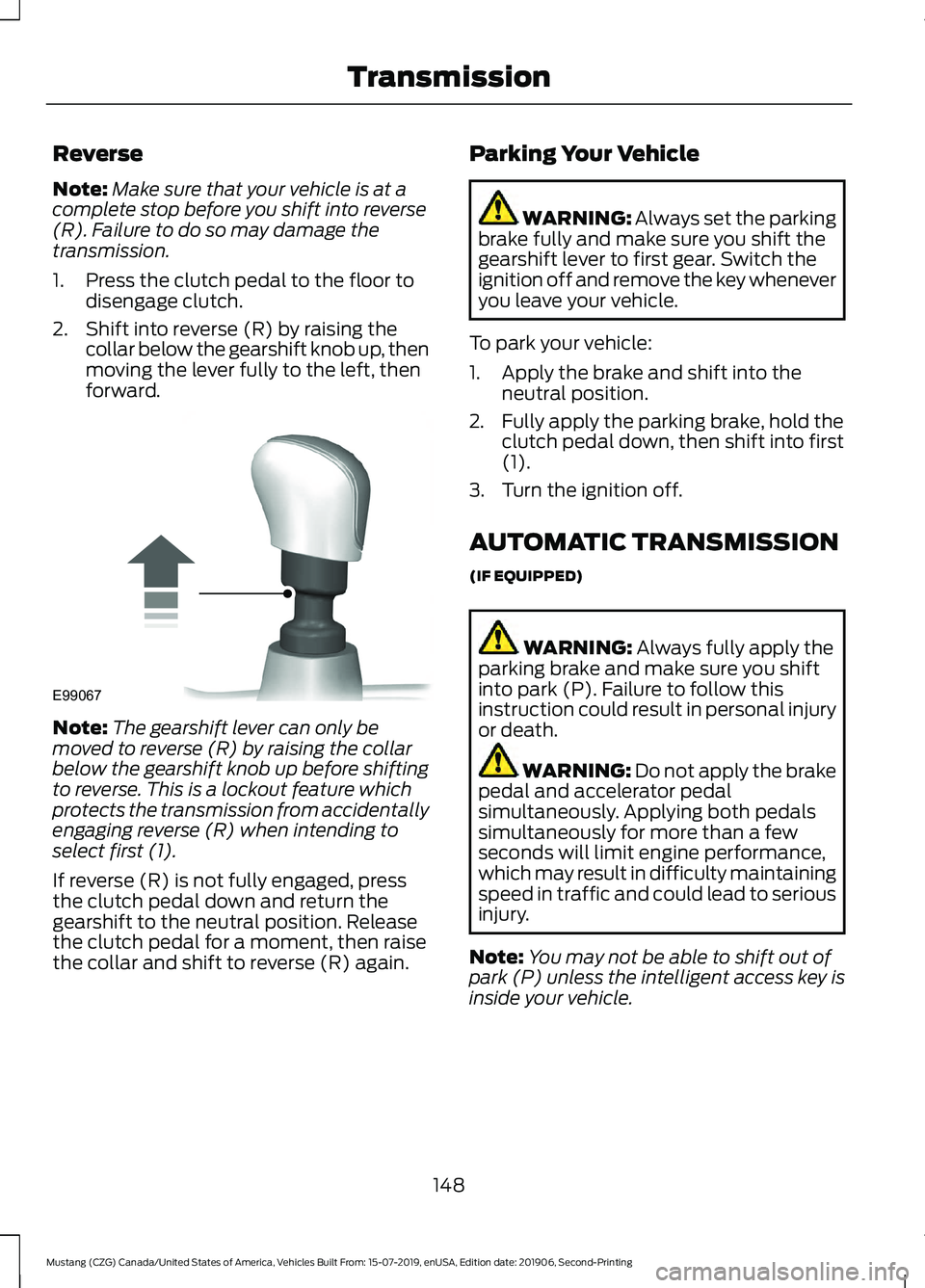 FORD MUSTANG 2020  Owners Manual Reverse
Note:
Make sure that your vehicle is at a
complete stop before you shift into reverse
(R). Failure to do so may damage the
transmission.
1. Press the clutch pedal to the floor to disengage clu