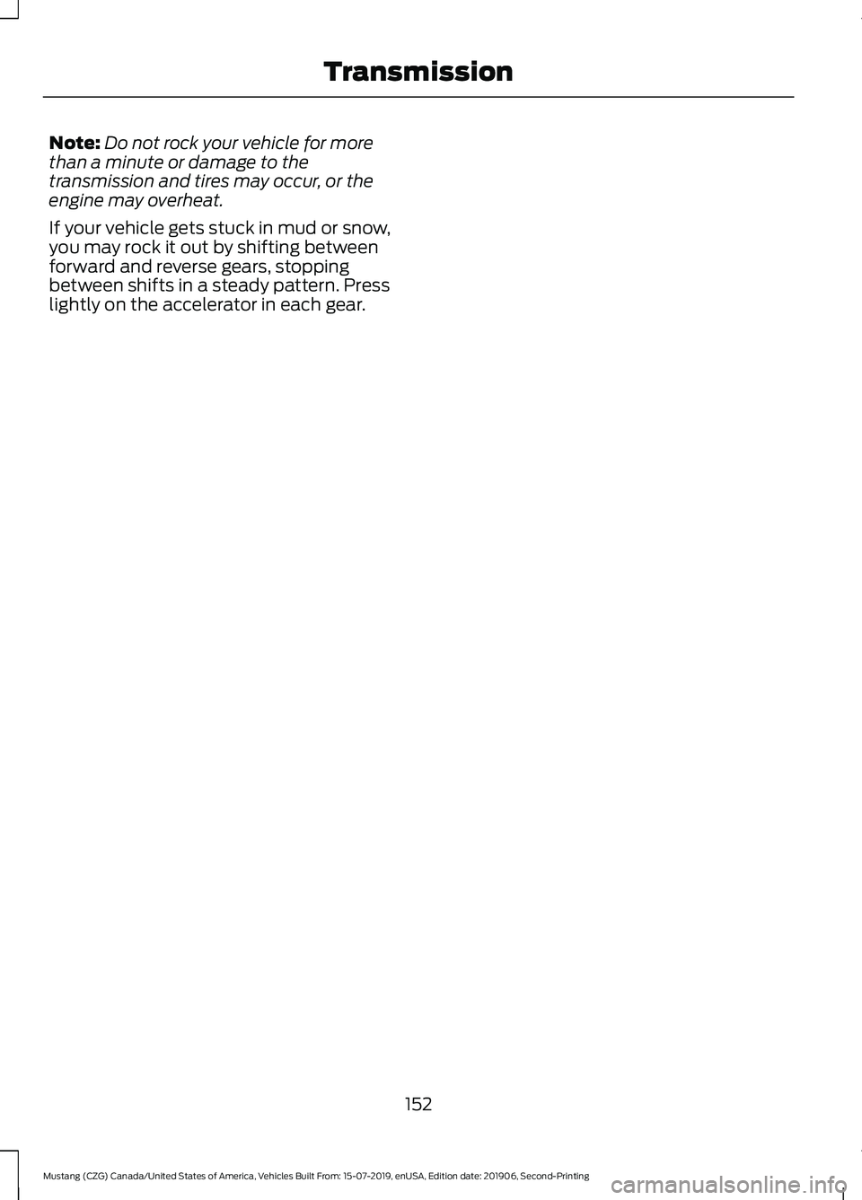 FORD MUSTANG 2020  Owners Manual Note:
Do not rock your vehicle for more
than a minute or damage to the
transmission and tires may occur, or the
engine may overheat.
If your vehicle gets stuck in mud or snow,
you may rock it out by s