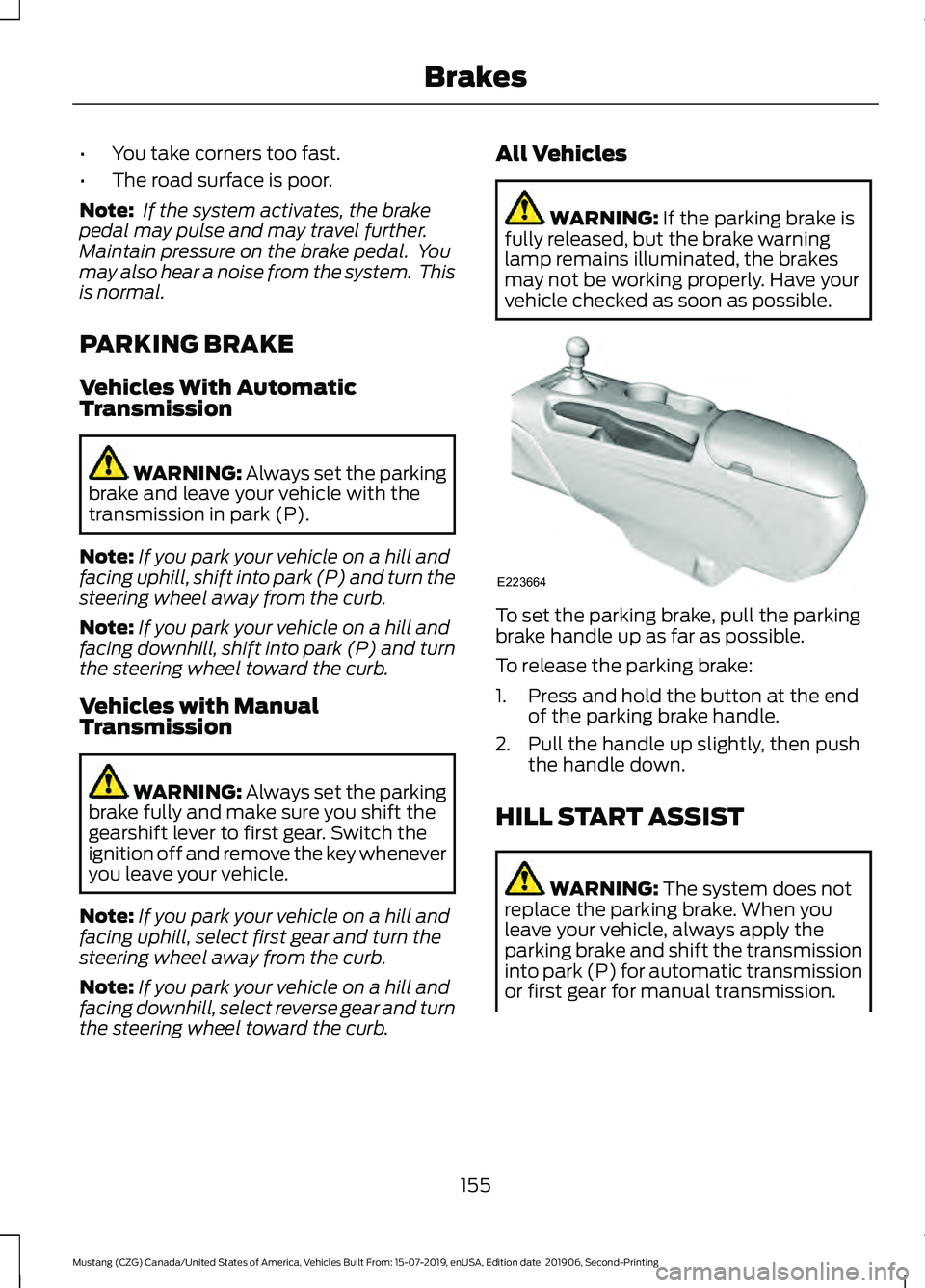 FORD MUSTANG 2020  Owners Manual •
You take corners too fast.
• The road surface is poor.
Note:  If the system activates, the brake
pedal may pulse and may travel further.
Maintain pressure on the brake pedal.  You
may also hear 