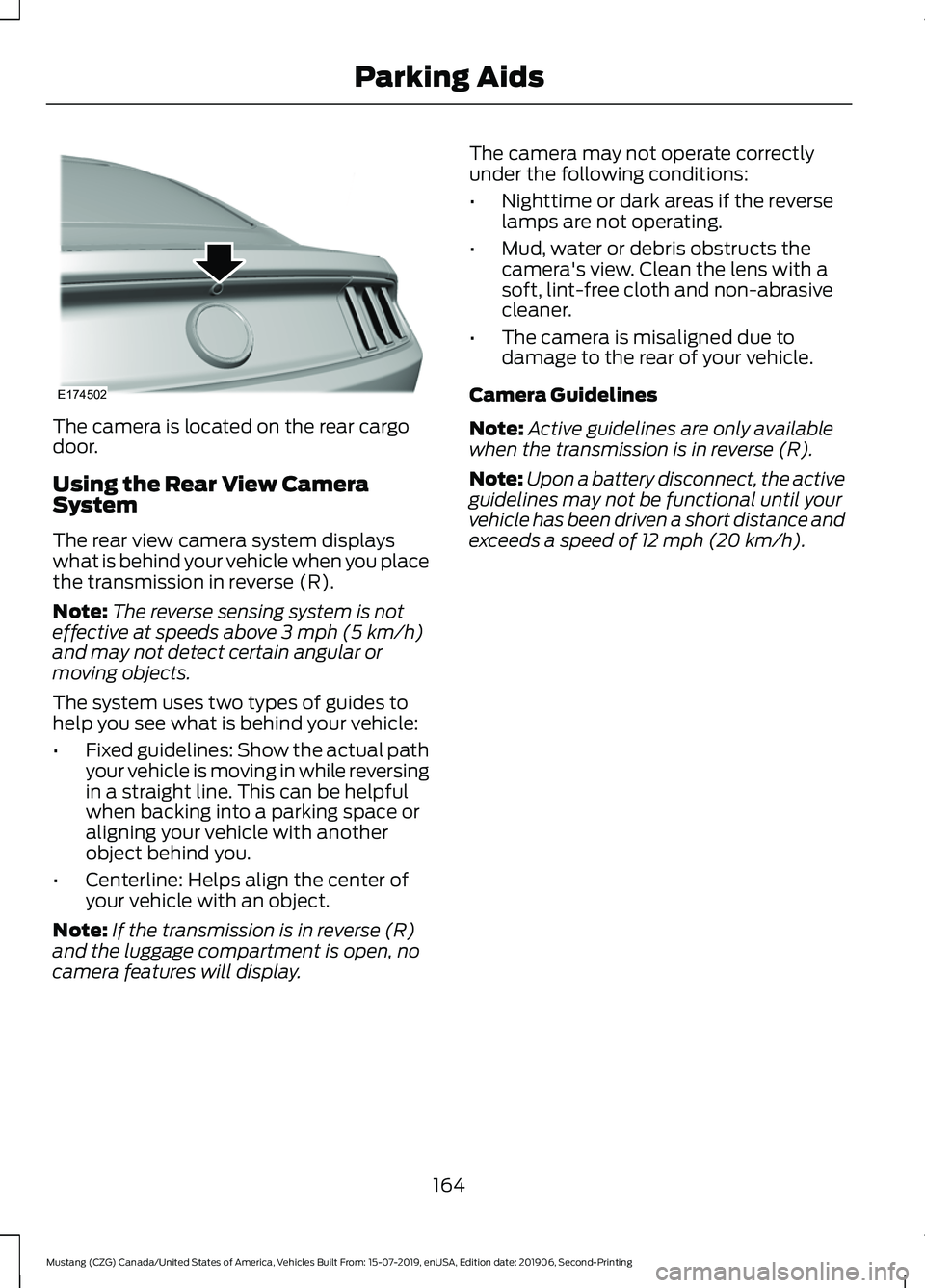 FORD MUSTANG 2020  Owners Manual The camera is located on the rear cargo
door.
Using the Rear View Camera
System
The rear view camera system displays
what is behind your vehicle when you place
the transmission in reverse (R).
Note:
T