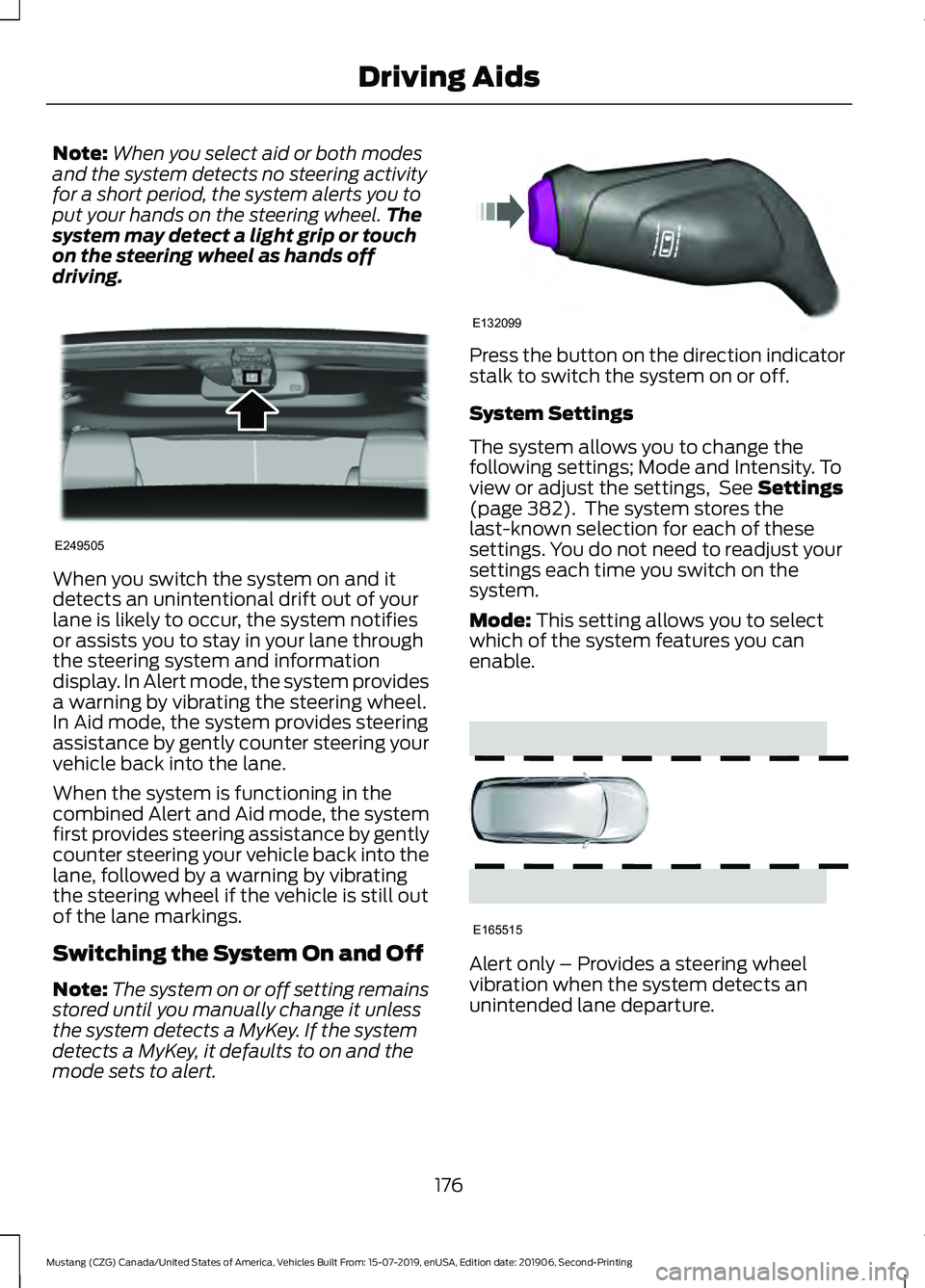 FORD MUSTANG 2020  Owners Manual Note:
When you select aid or both modes
and the system detects no steering activity
for a short period, the system alerts you to
put your hands on the steering wheel. The
system may detect a light gri